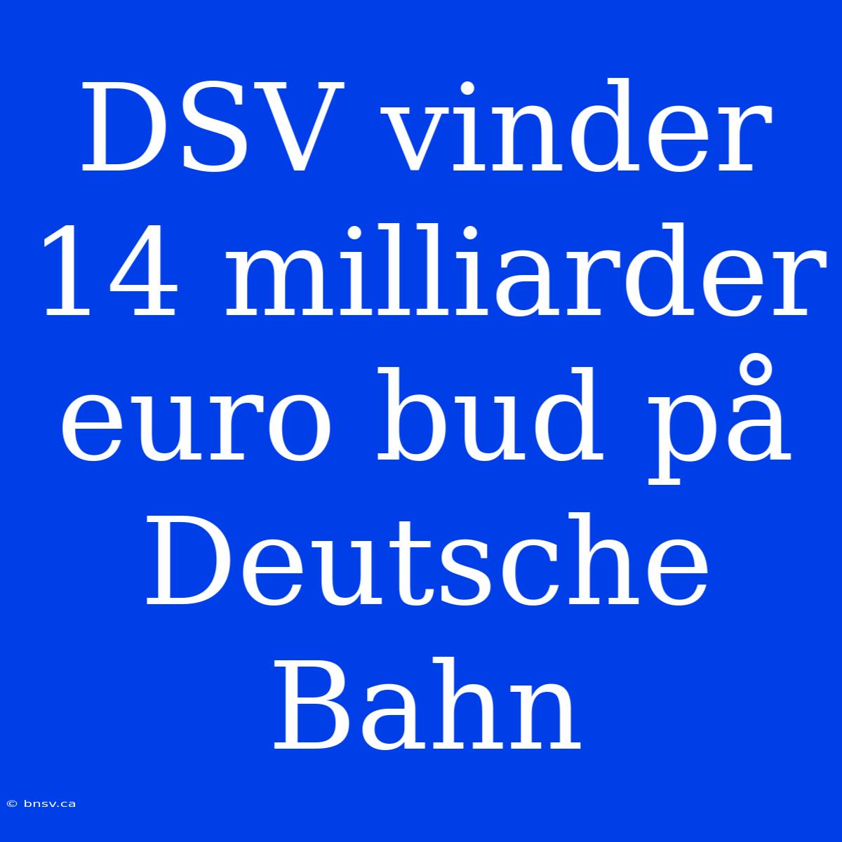 DSV Vinder 14 Milliarder Euro Bud På Deutsche Bahn