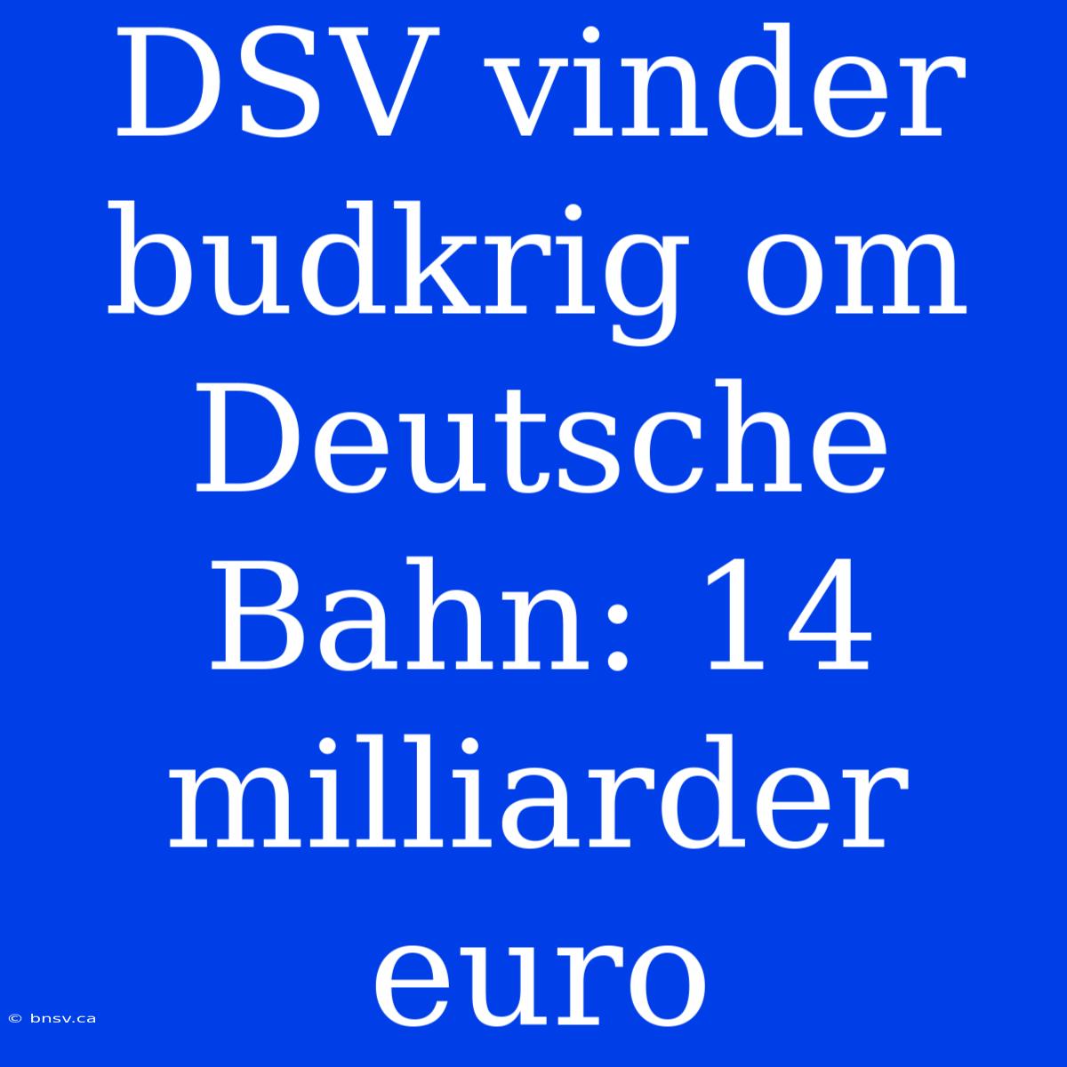 DSV Vinder Budkrig Om Deutsche Bahn: 14 Milliarder Euro