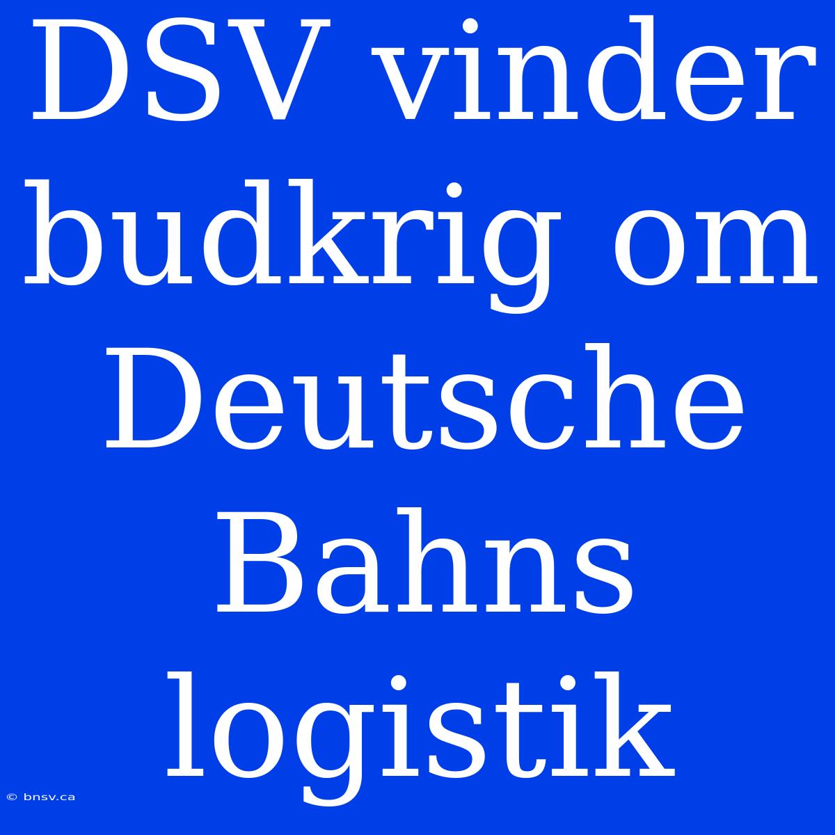 DSV Vinder Budkrig Om Deutsche Bahns Logistik