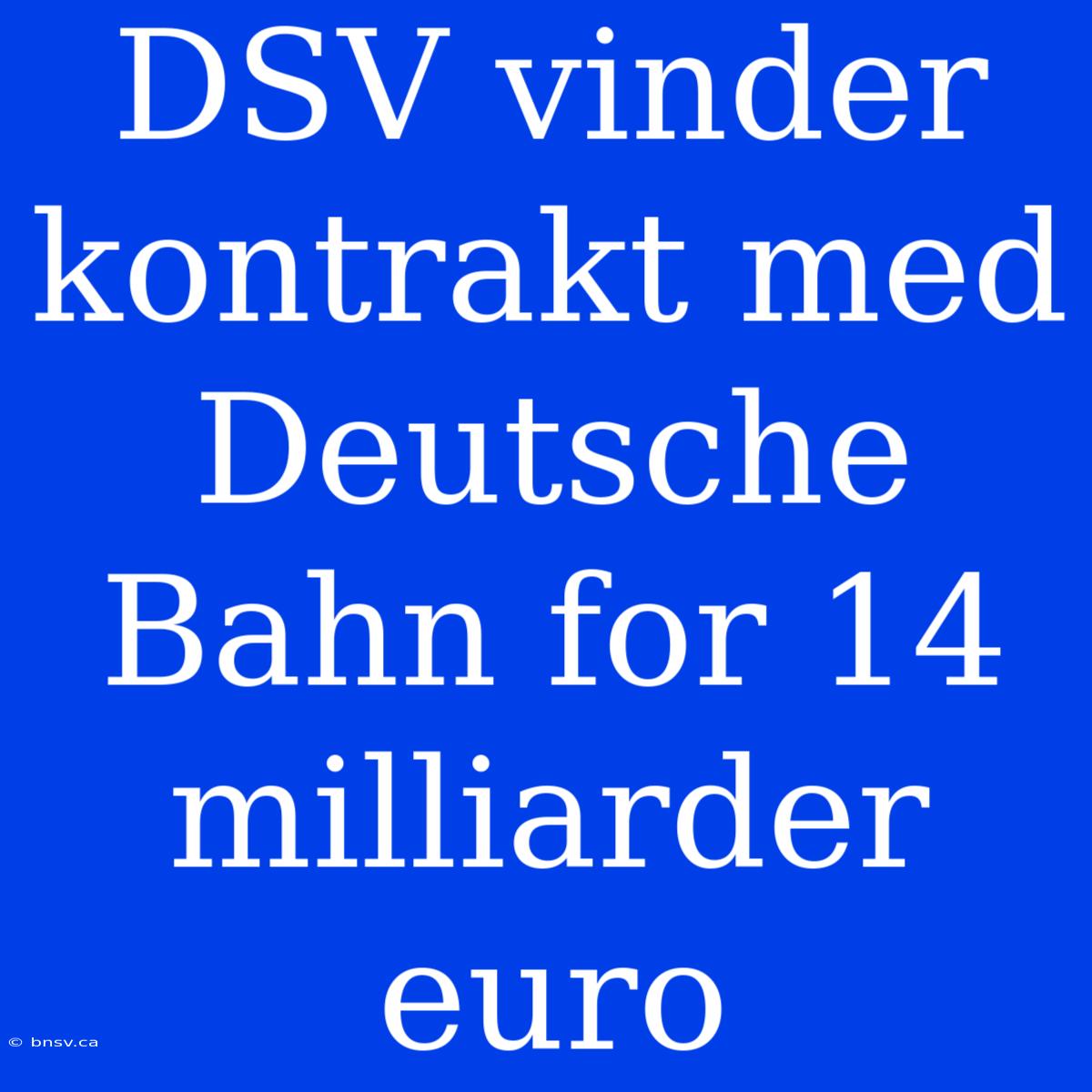 DSV Vinder Kontrakt Med Deutsche Bahn For 14 Milliarder Euro