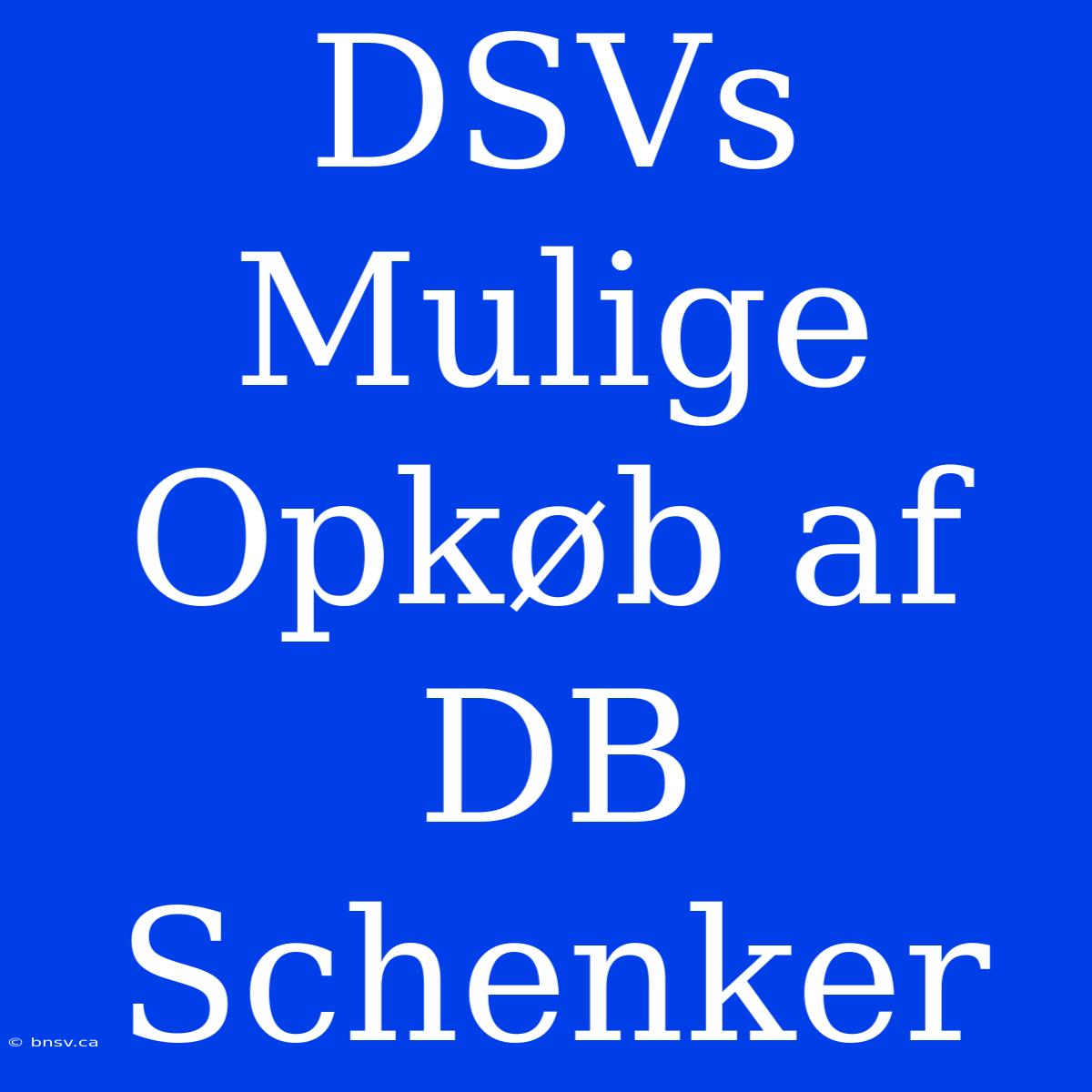 DSVs Mulige Opkøb Af DB Schenker