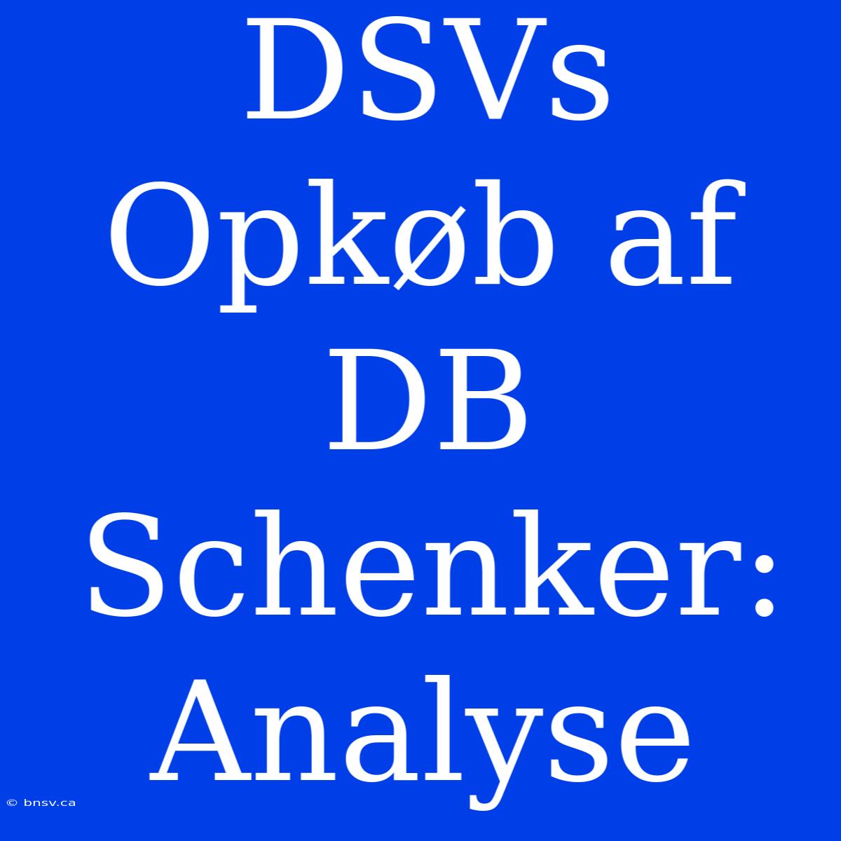 DSVs Opkøb Af DB Schenker: Analyse