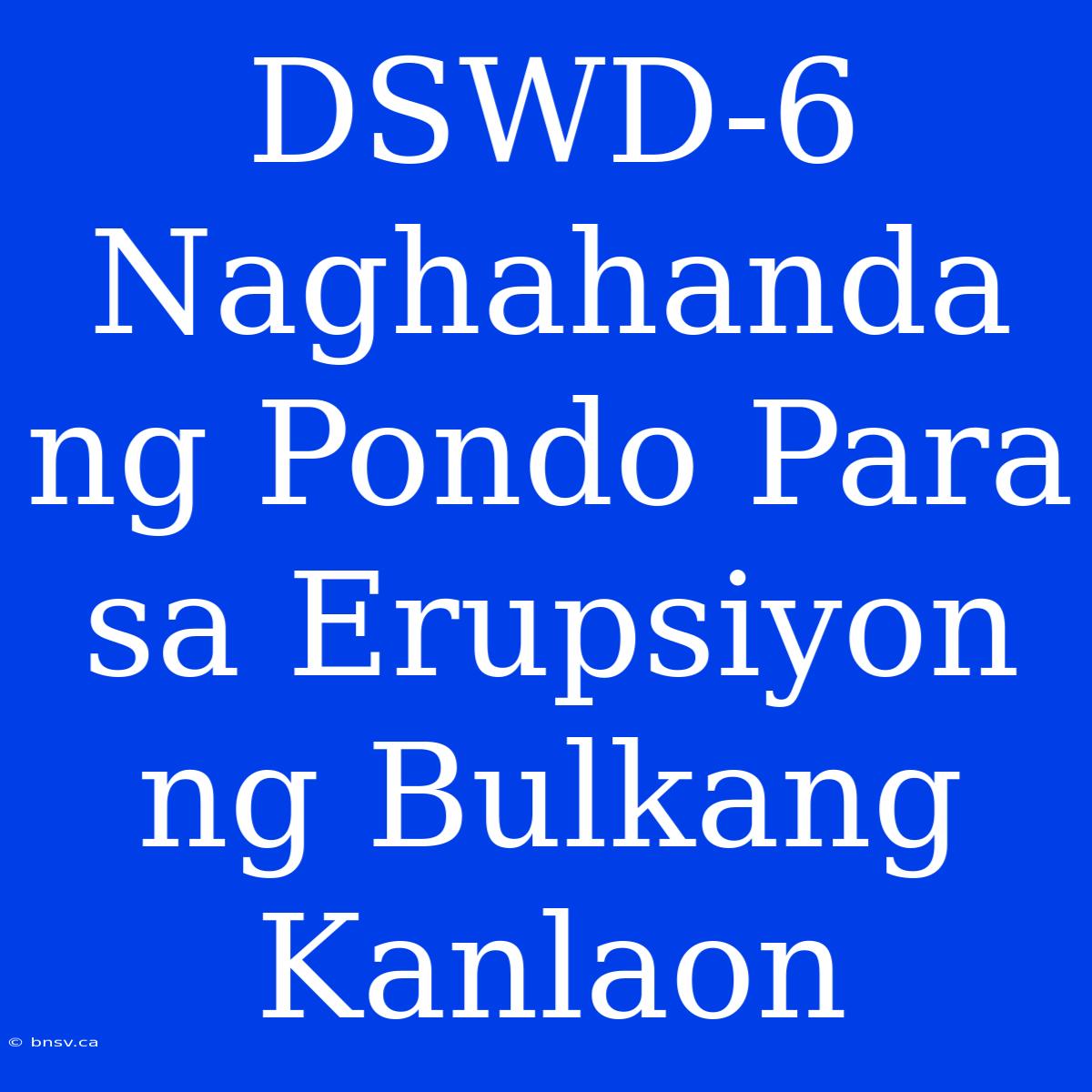 DSWD-6 Naghahanda Ng Pondo Para Sa Erupsiyon Ng Bulkang Kanlaon