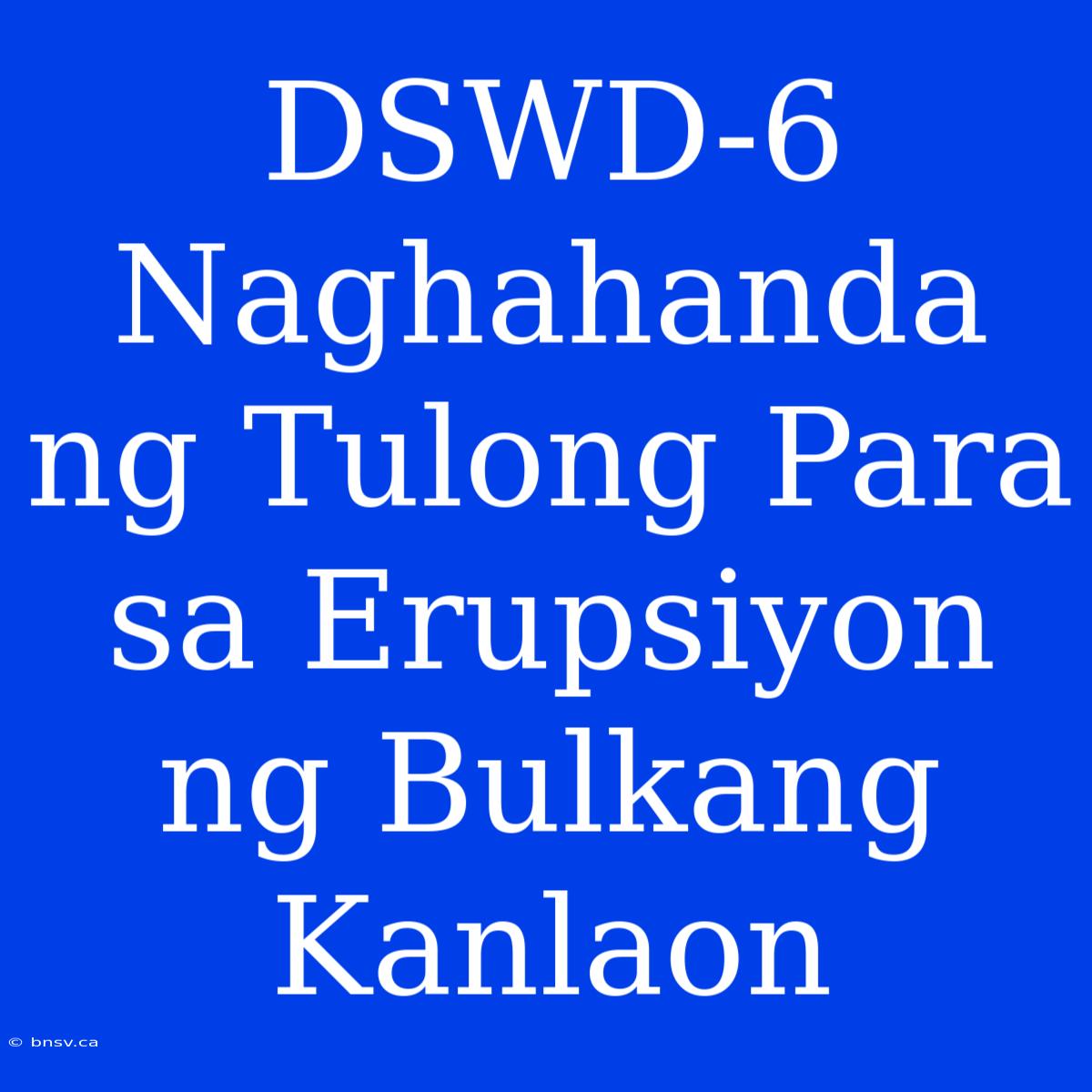 DSWD-6 Naghahanda Ng Tulong Para Sa Erupsiyon Ng Bulkang Kanlaon