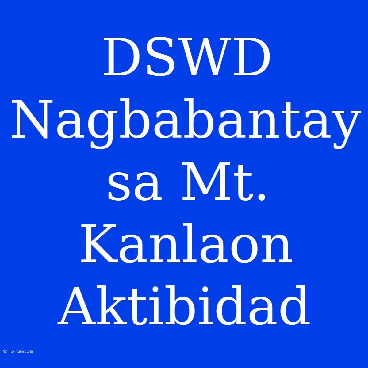 DSWD Nagbabantay Sa Mt. Kanlaon Aktibidad