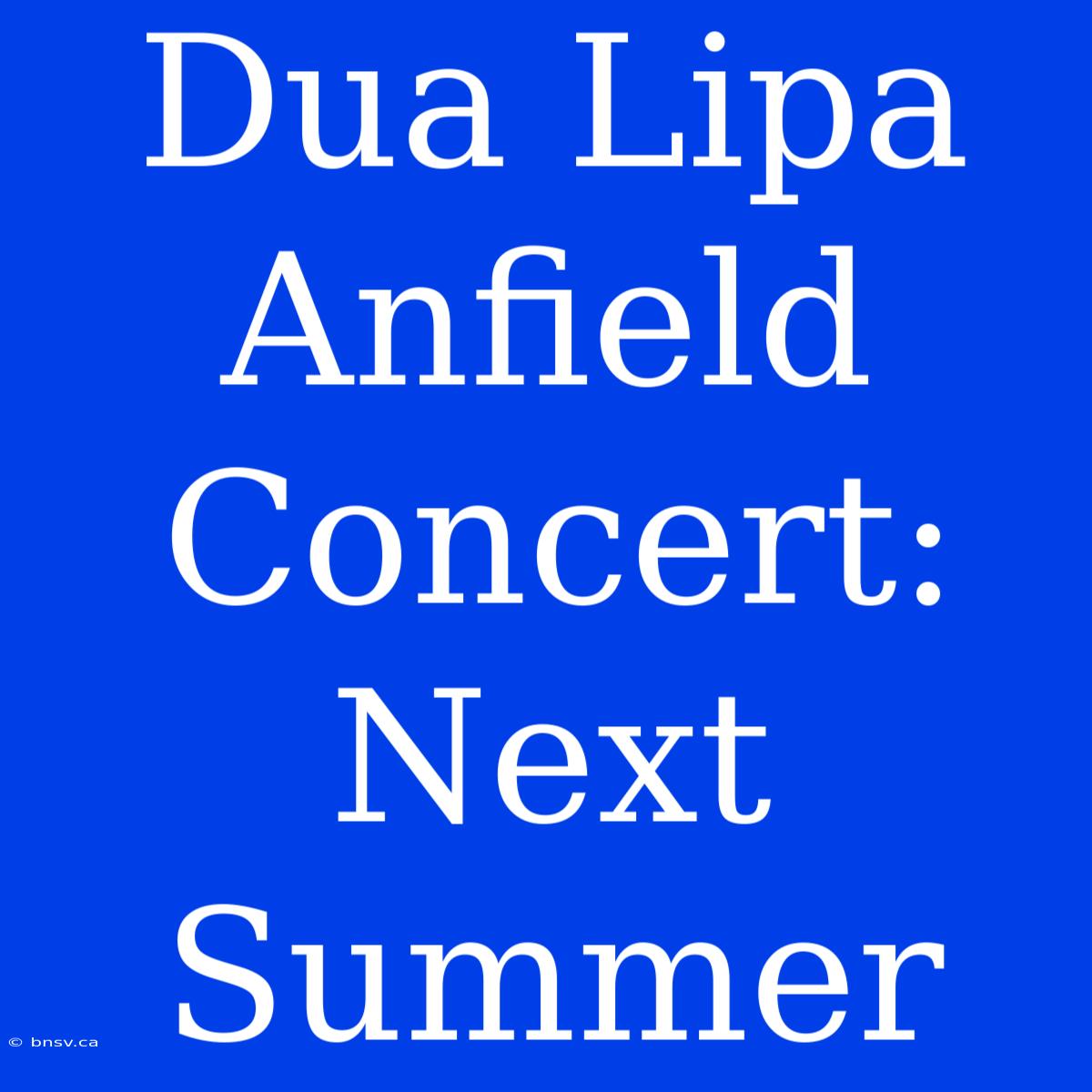 Dua Lipa Anfield Concert: Next Summer