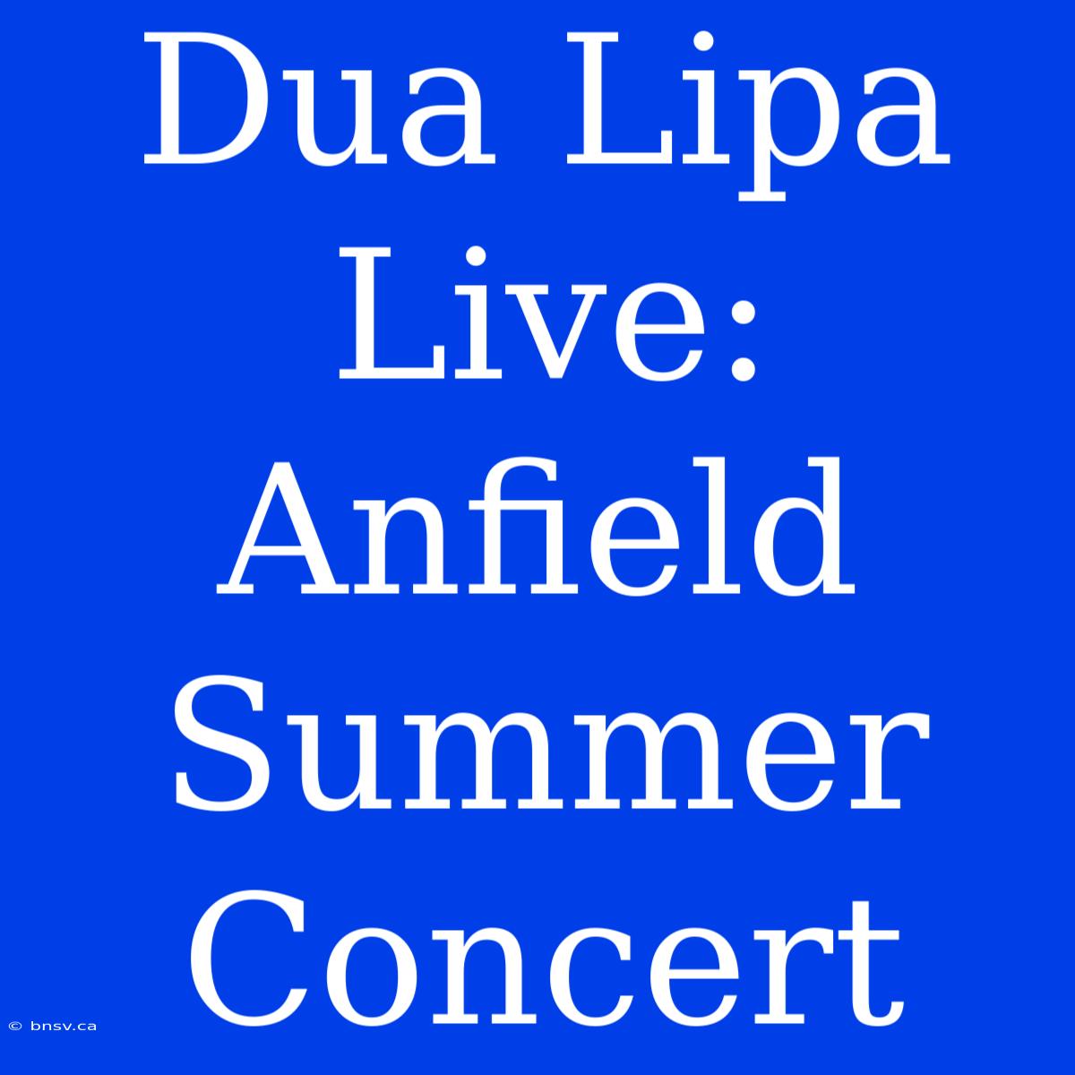 Dua Lipa Live: Anfield Summer Concert