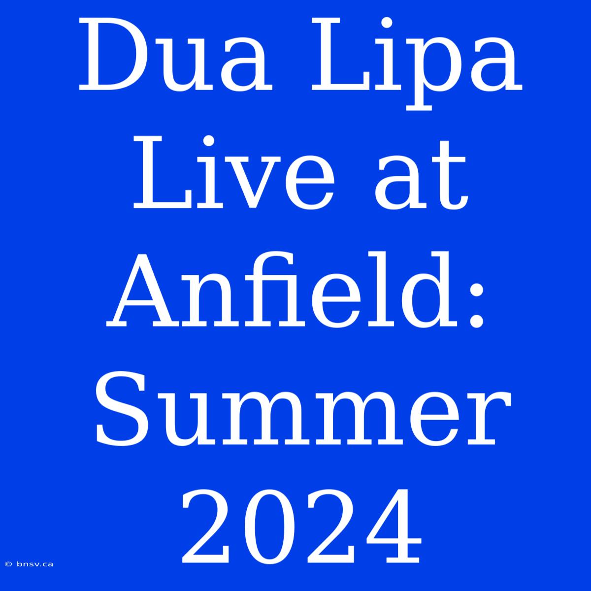 Dua Lipa Live At Anfield: Summer 2024