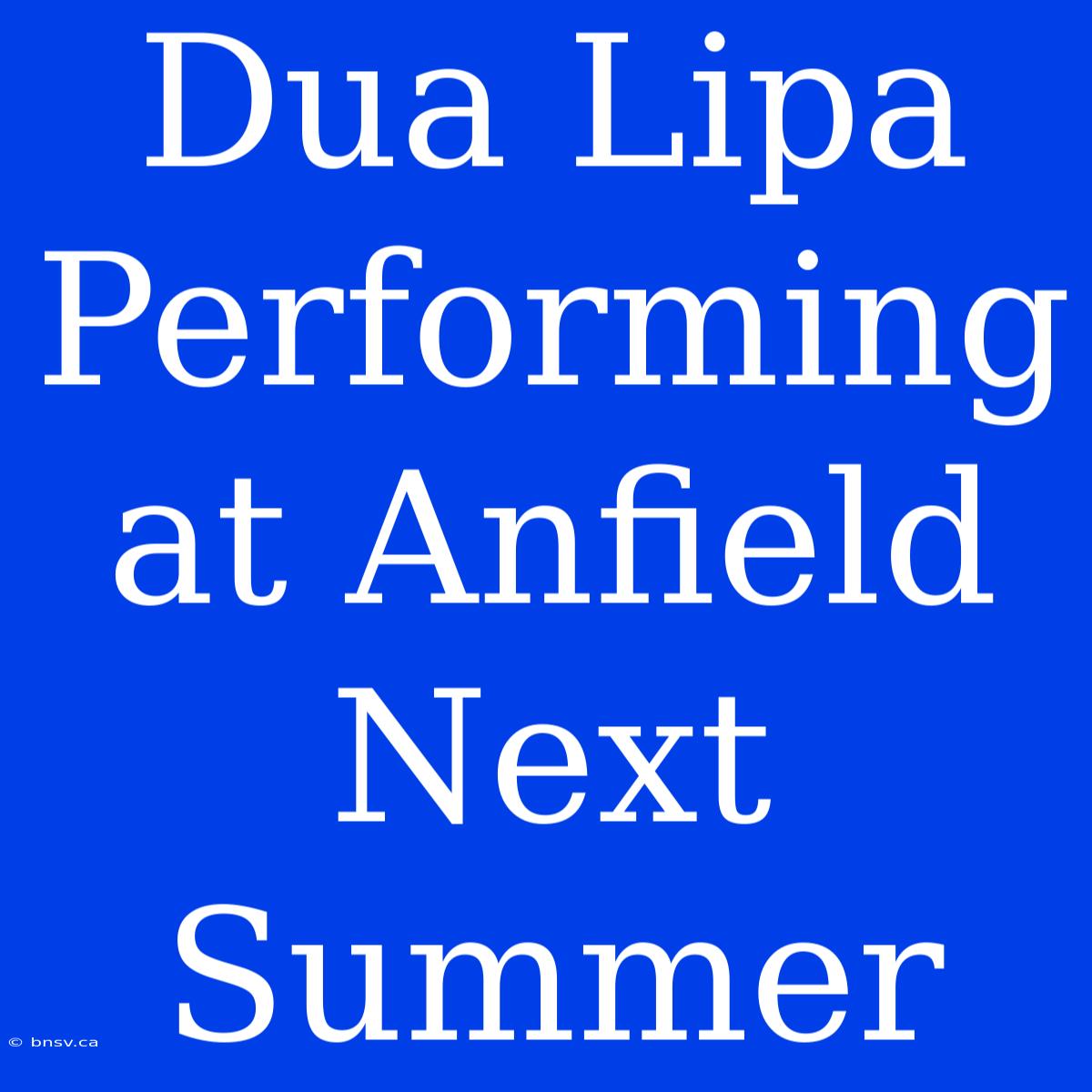 Dua Lipa Performing At Anfield Next Summer