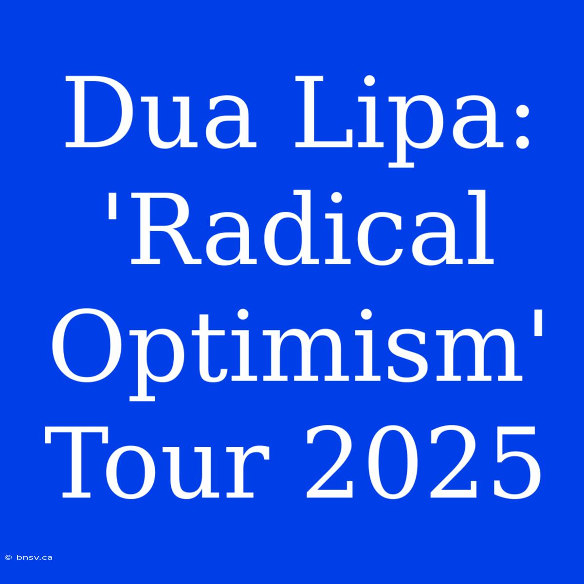 Dua Lipa: 'Radical Optimism' Tour 2025