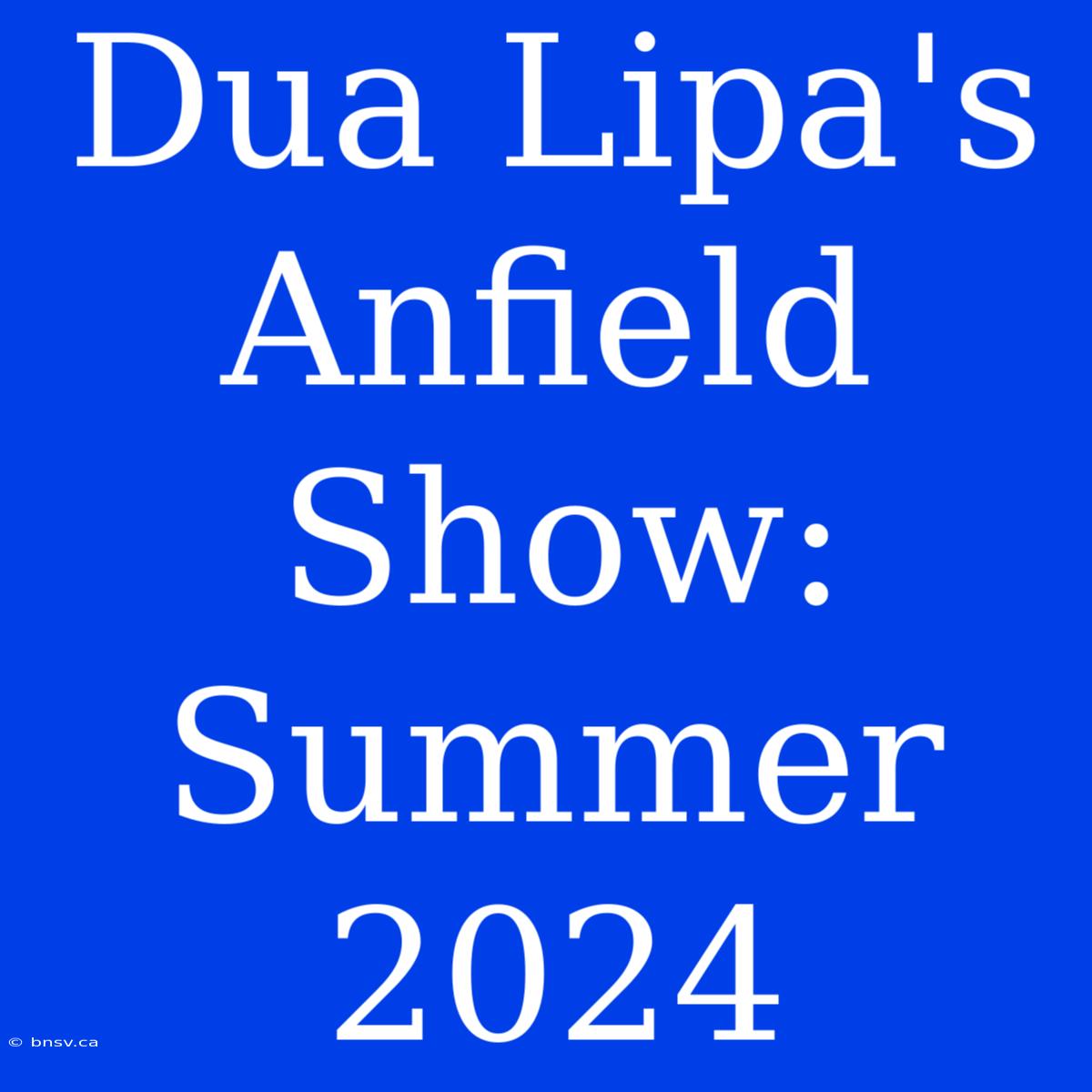 Dua Lipa's Anfield Show: Summer 2024