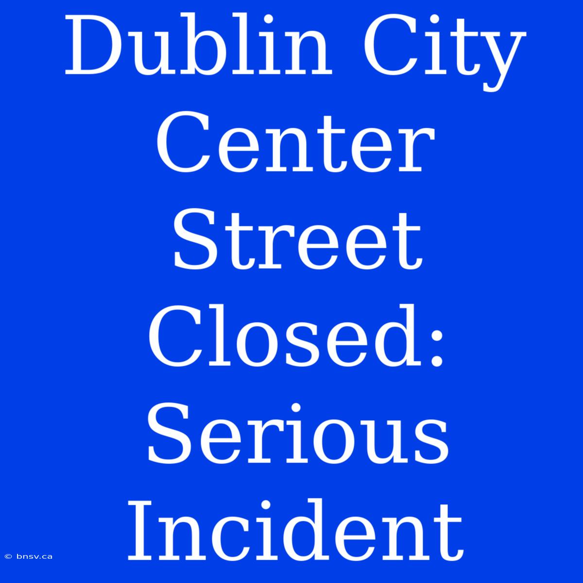 Dublin City Center Street Closed: Serious Incident