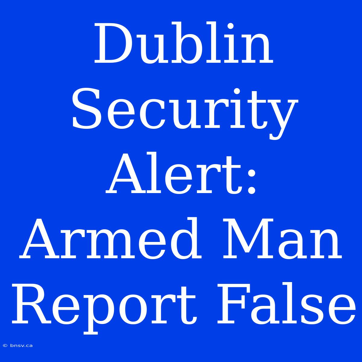 Dublin Security Alert: Armed Man Report False