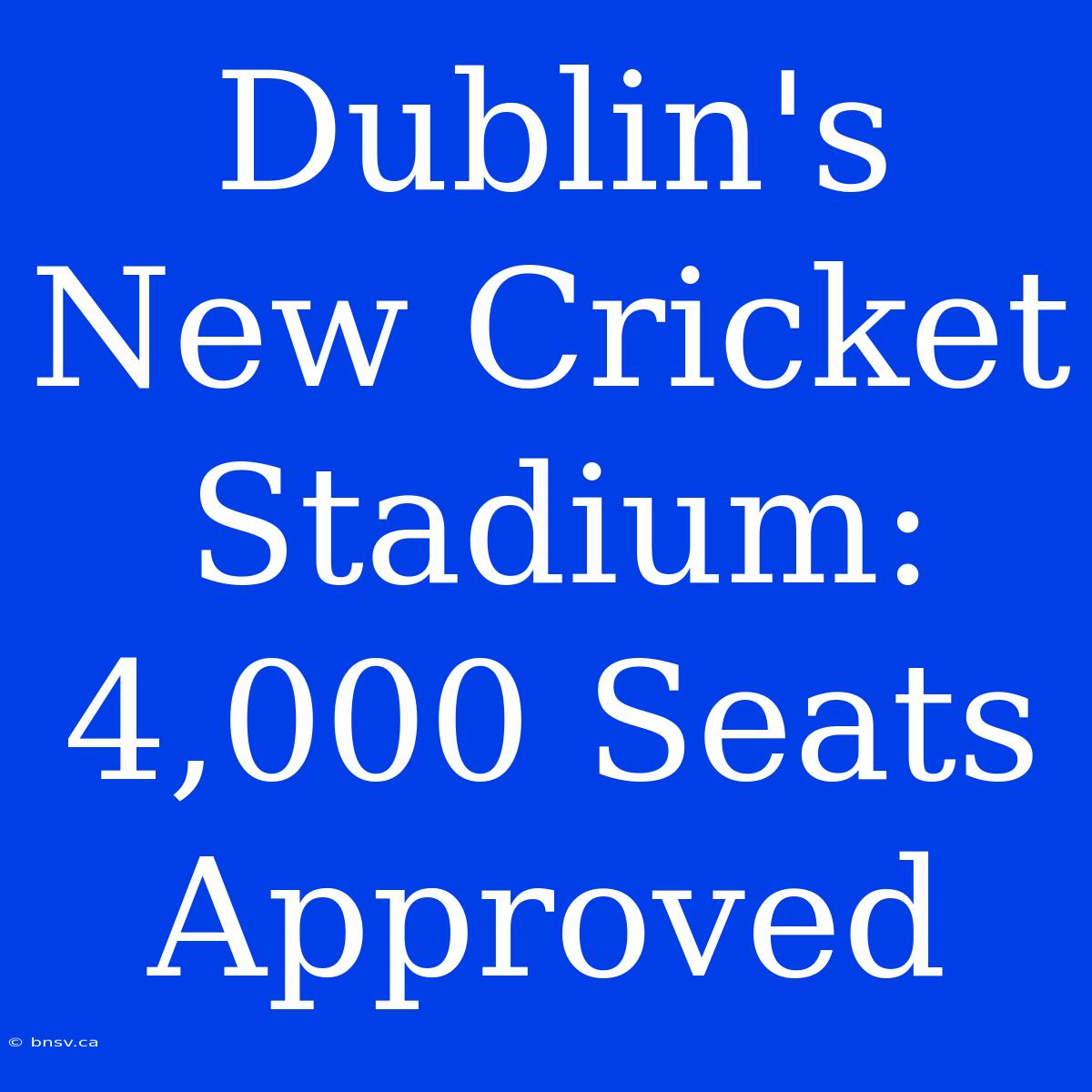 Dublin's New Cricket Stadium: 4,000 Seats Approved