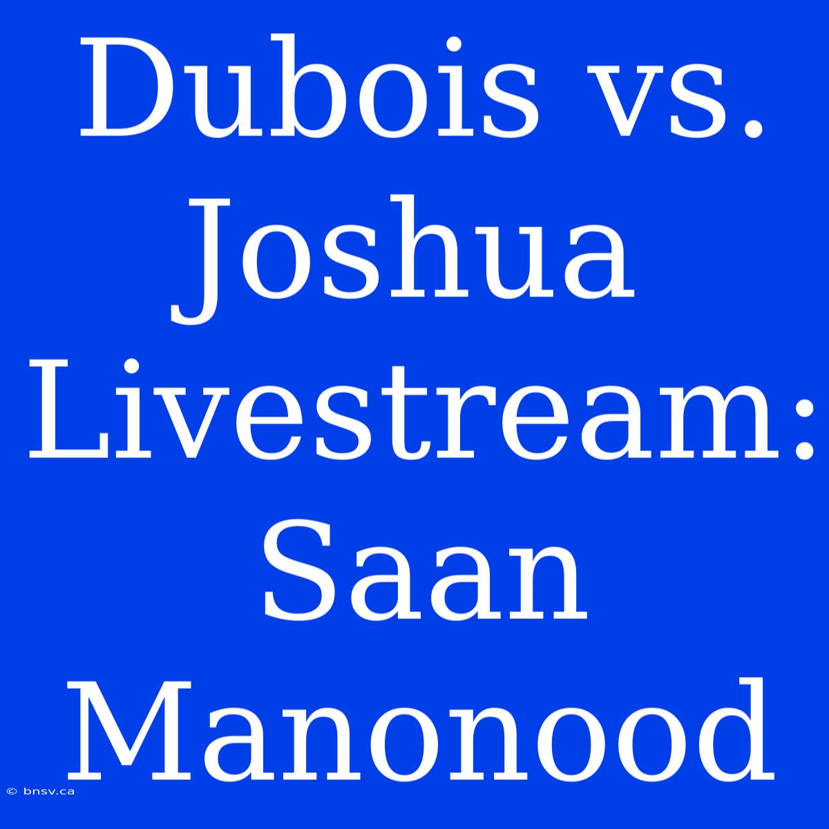 Dubois Vs. Joshua Livestream: Saan Manonood