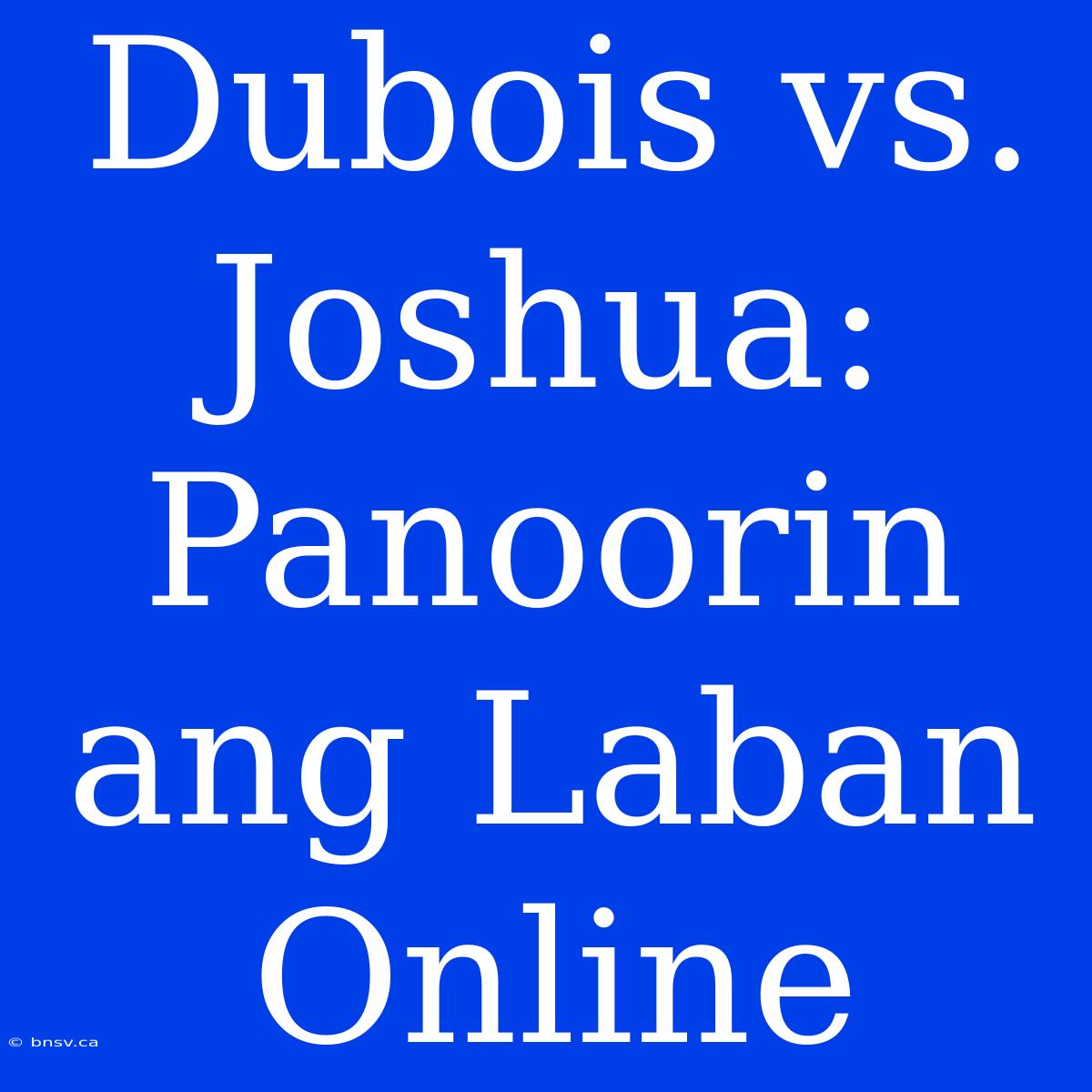 Dubois Vs. Joshua: Panoorin Ang Laban Online