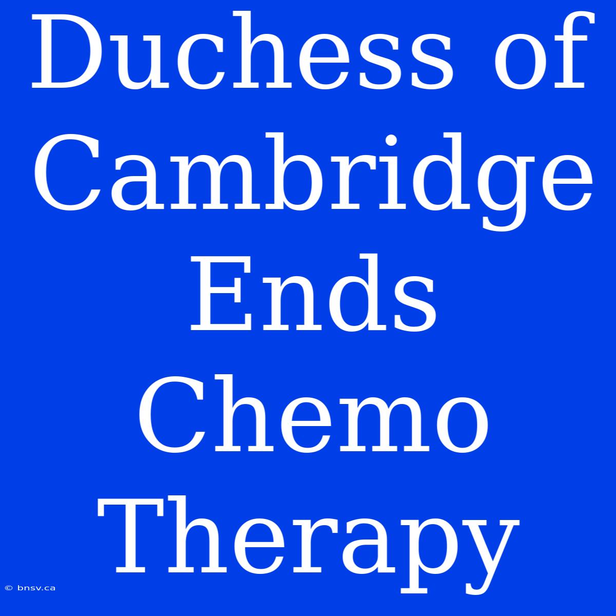 Duchess Of Cambridge Ends Chemo Therapy