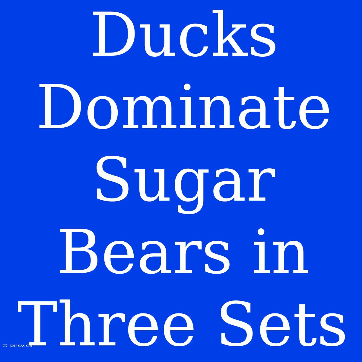 Ducks Dominate Sugar Bears In Three Sets