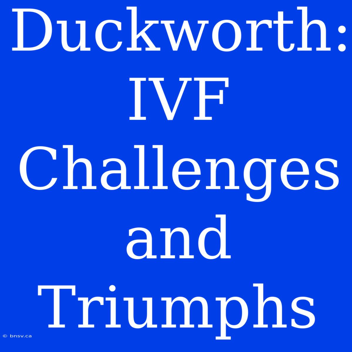 Duckworth: IVF Challenges And Triumphs