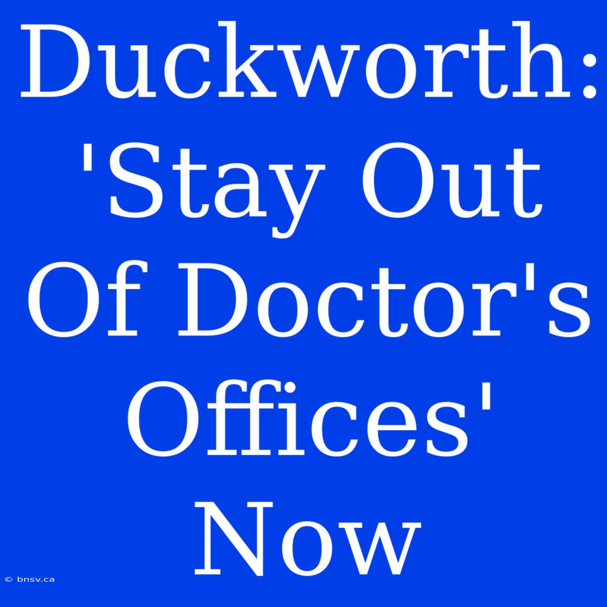 Duckworth: 'Stay Out Of Doctor's Offices' Now