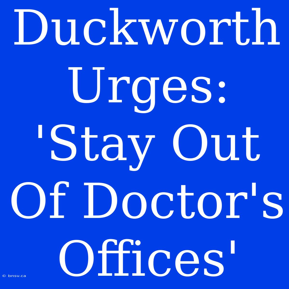 Duckworth Urges: 'Stay Out Of Doctor's Offices'