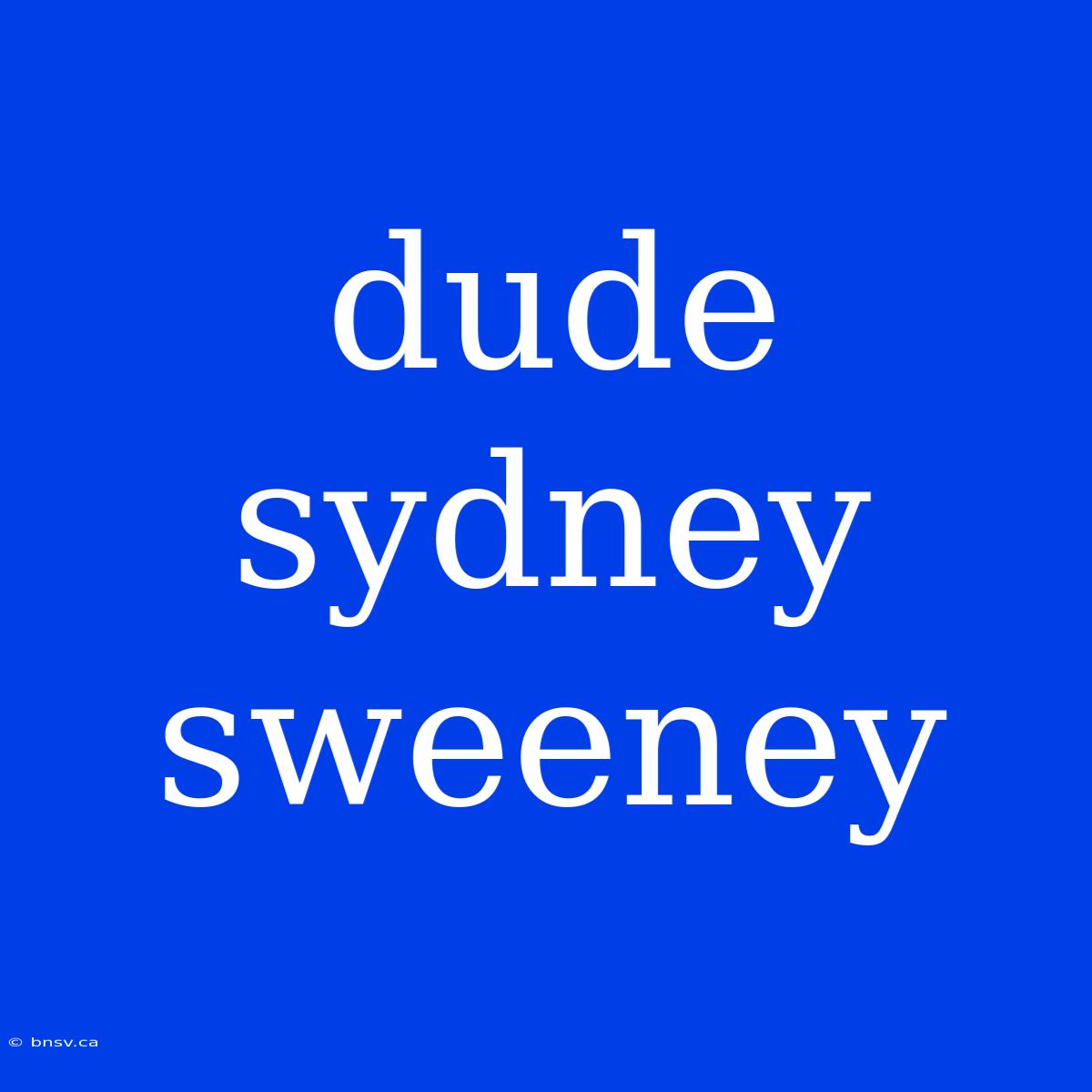 Dude Sydney Sweeney