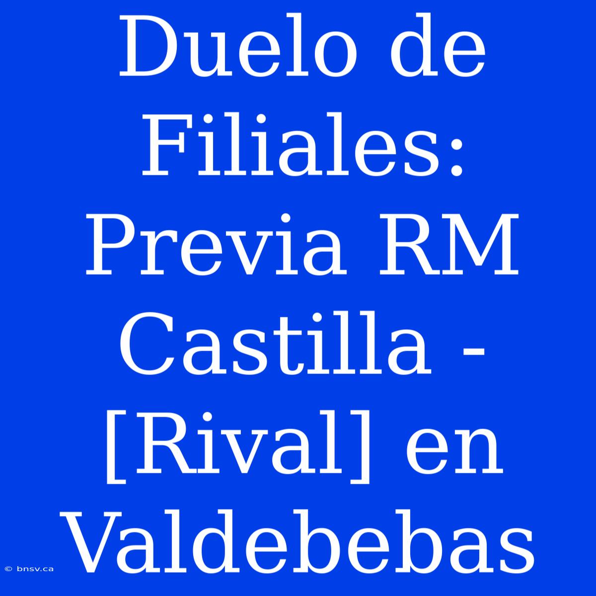 Duelo De Filiales: Previa RM Castilla - [Rival] En Valdebebas