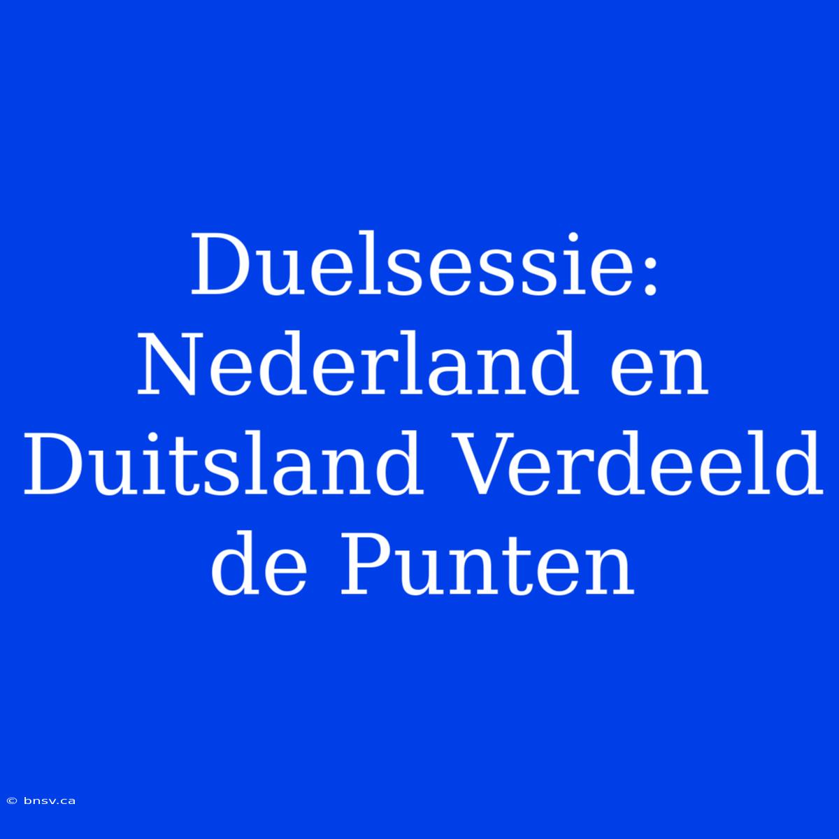 Duelsessie: Nederland En Duitsland Verdeeld De Punten