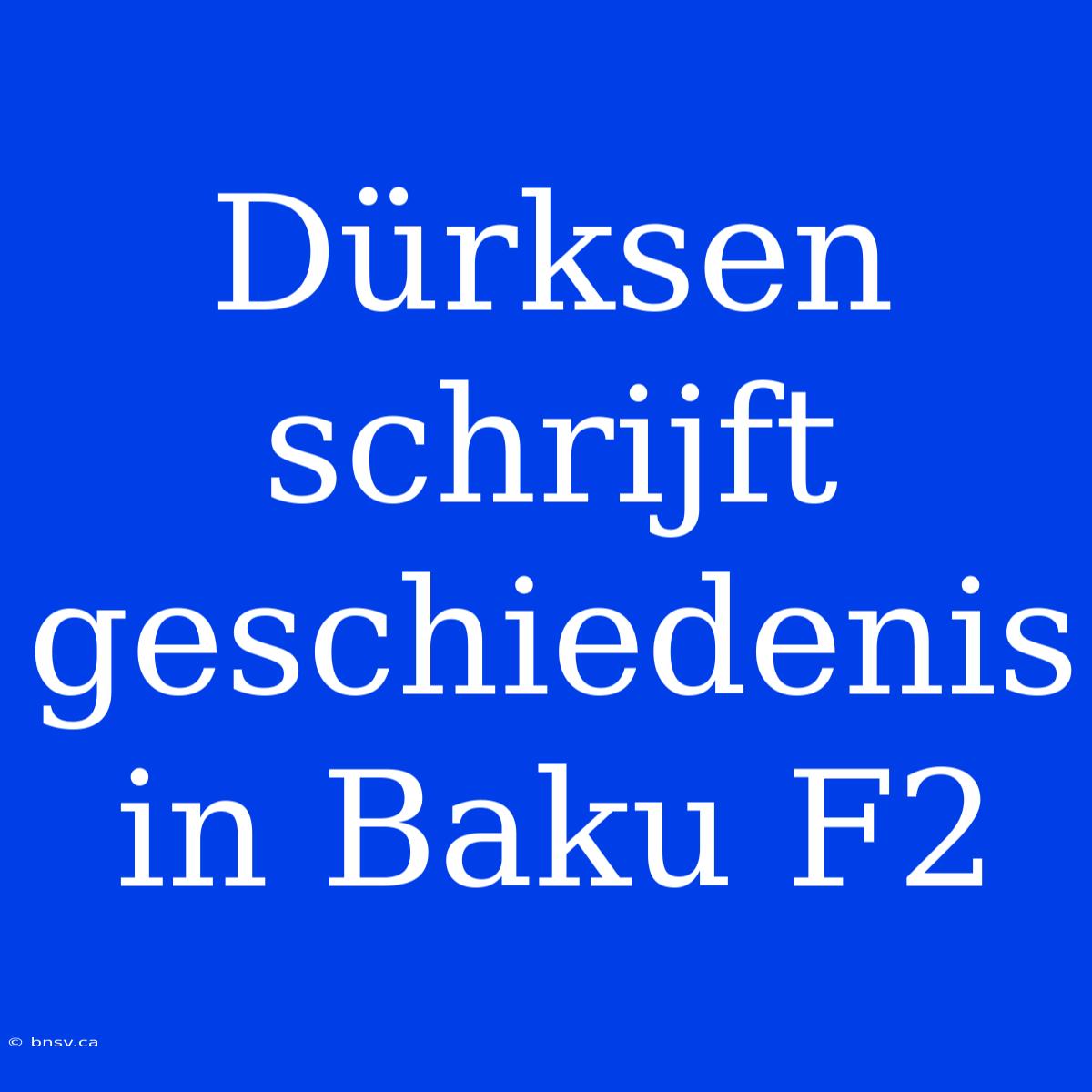 Dürksen Schrijft Geschiedenis In Baku F2