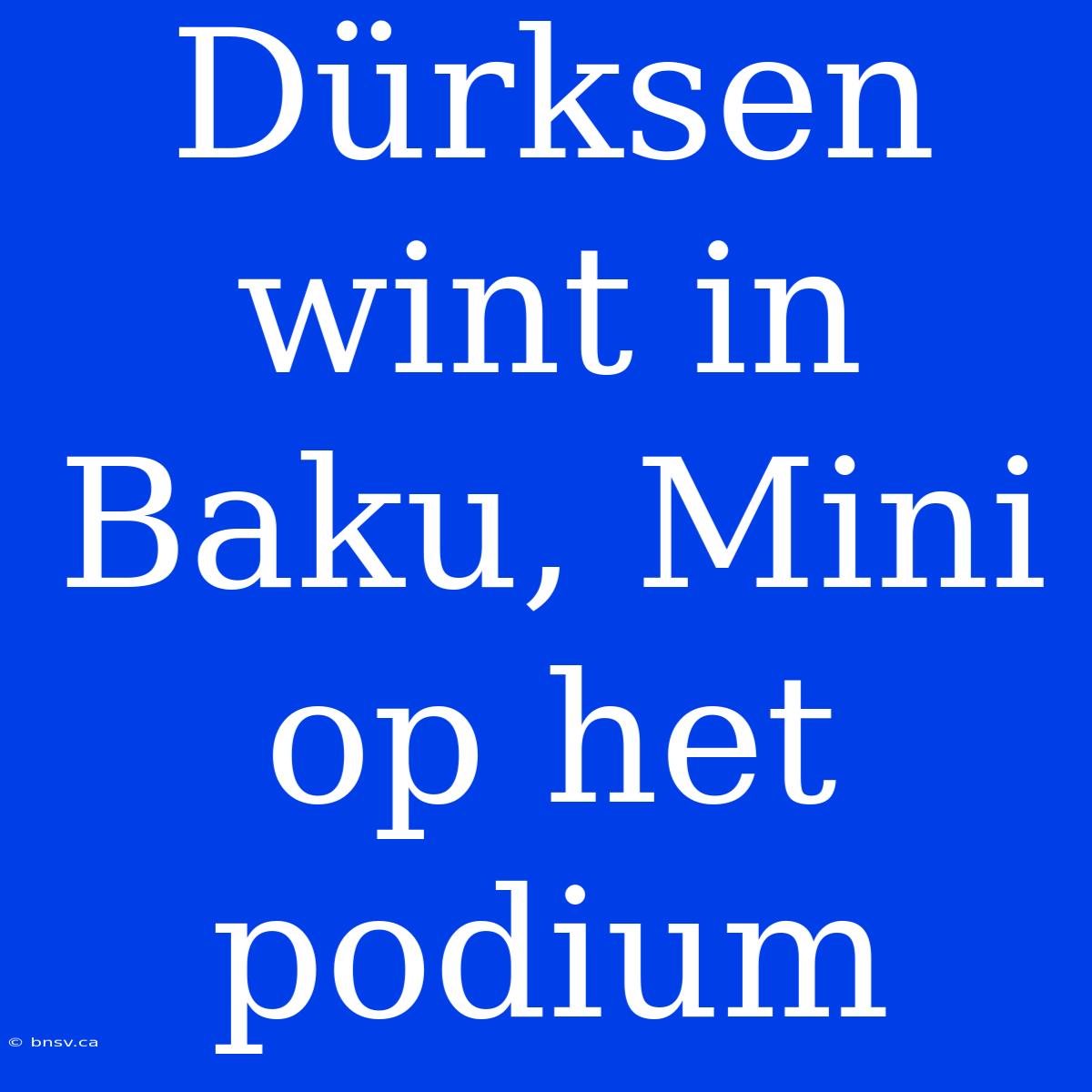 Dürksen Wint In Baku, Mini Op Het Podium