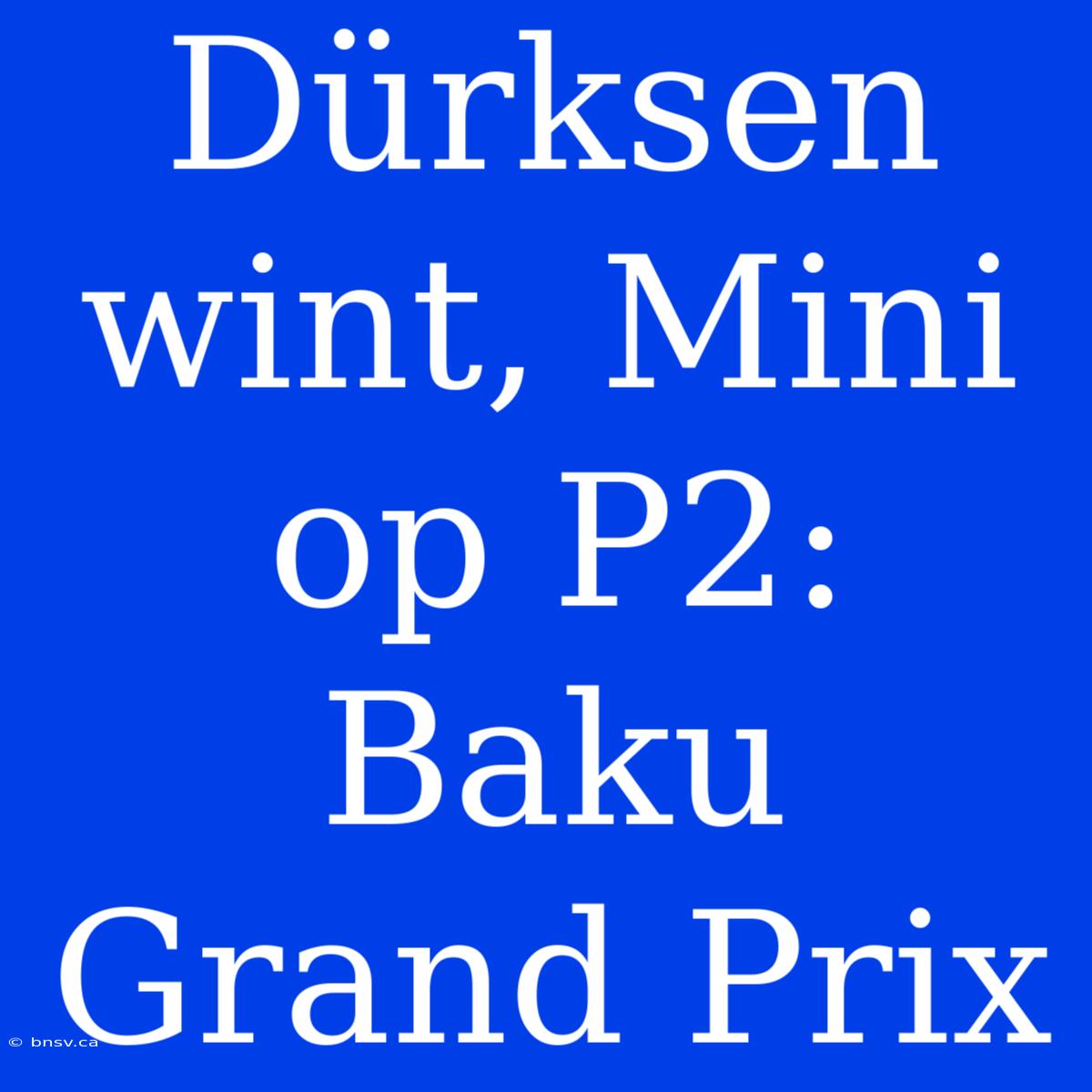 Dürksen Wint, Mini Op P2: Baku Grand Prix