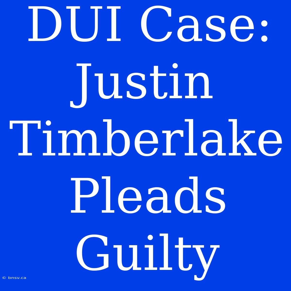 DUI Case: Justin Timberlake Pleads Guilty