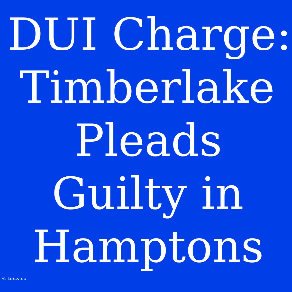 DUI Charge: Timberlake Pleads Guilty In Hamptons