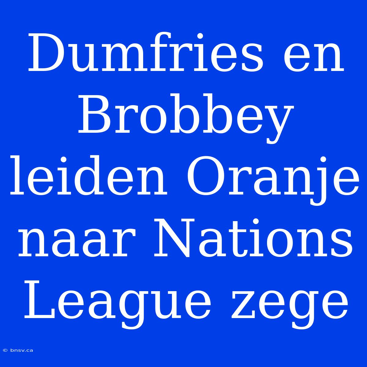 Dumfries En Brobbey Leiden Oranje Naar Nations League Zege