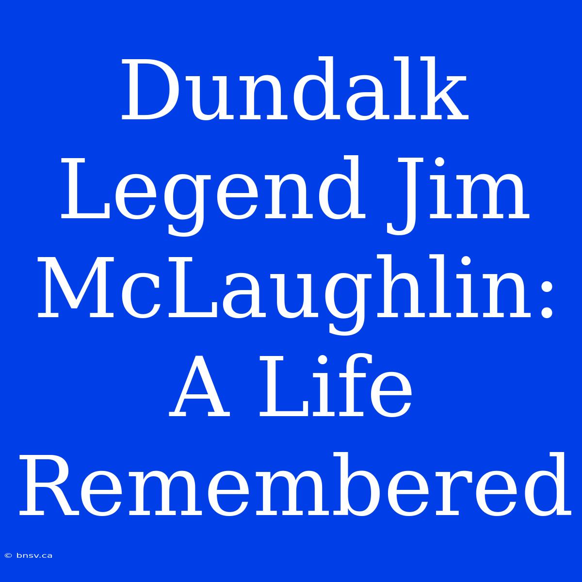 Dundalk Legend Jim McLaughlin: A Life Remembered