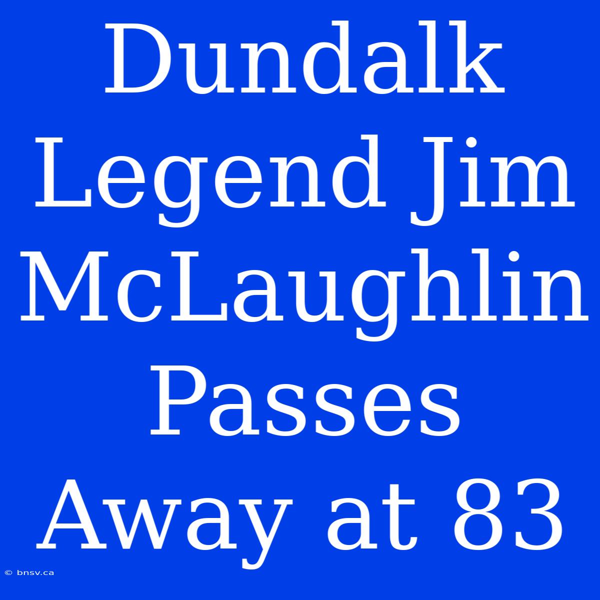 Dundalk Legend Jim McLaughlin Passes Away At 83