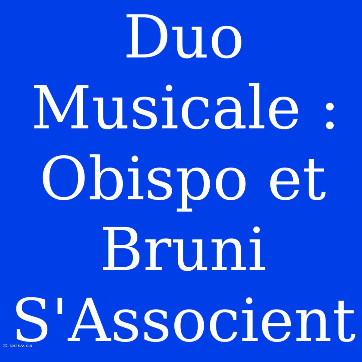 Duo Musicale : Obispo Et Bruni S'Associent