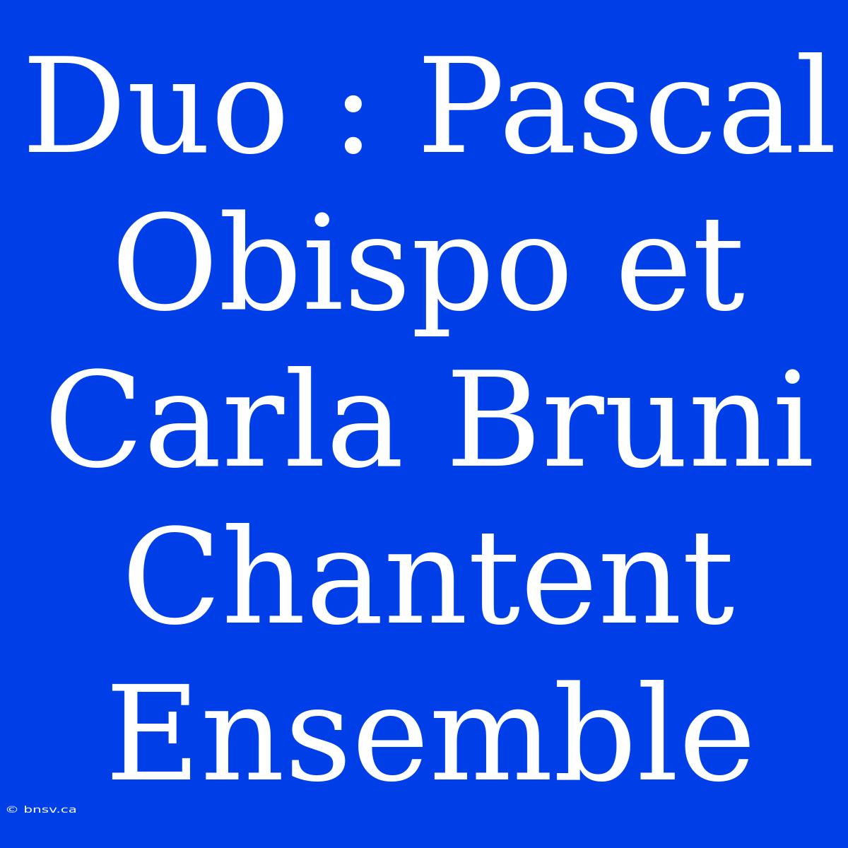 Duo : Pascal Obispo Et Carla Bruni Chantent Ensemble