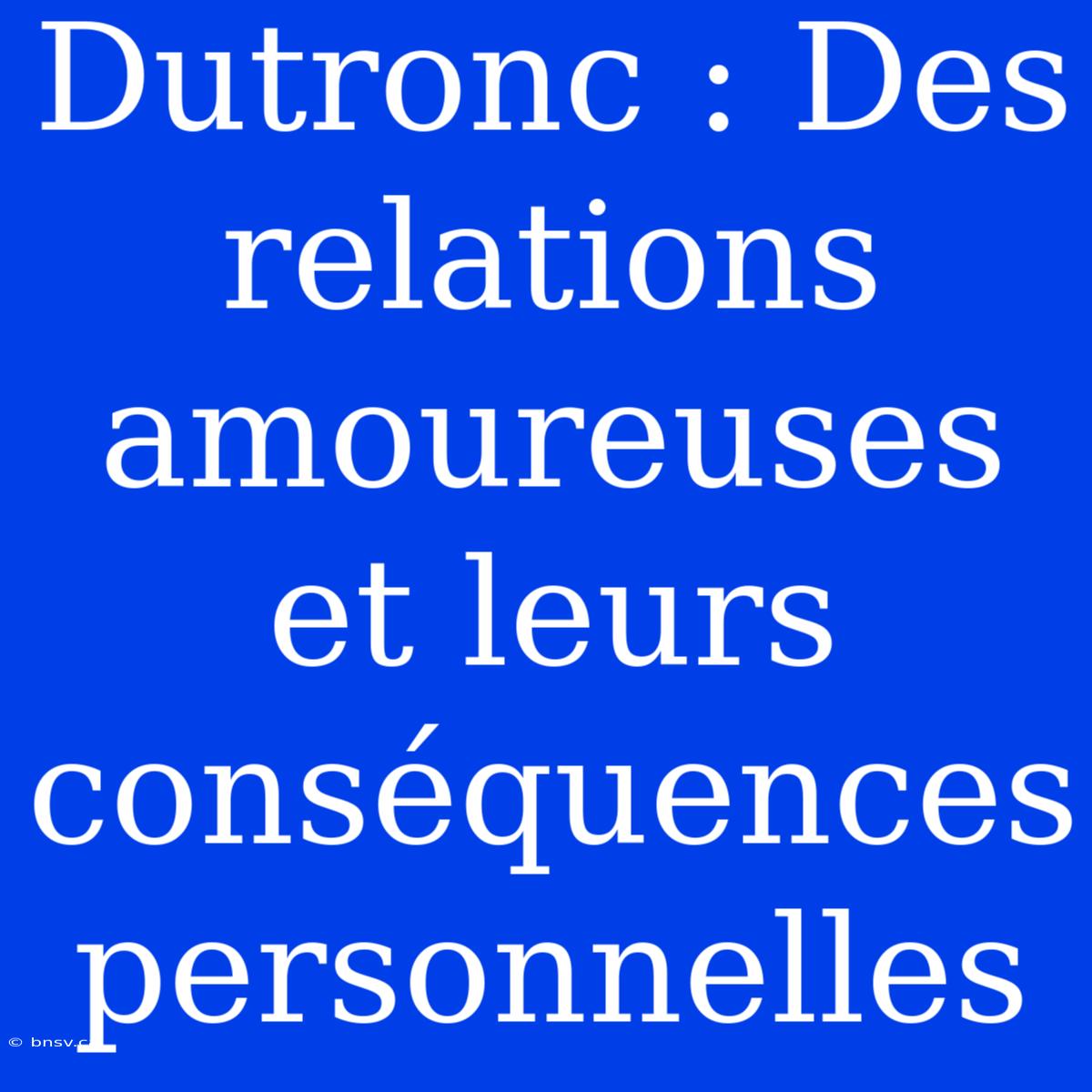 Dutronc : Des Relations Amoureuses Et Leurs Conséquences Personnelles