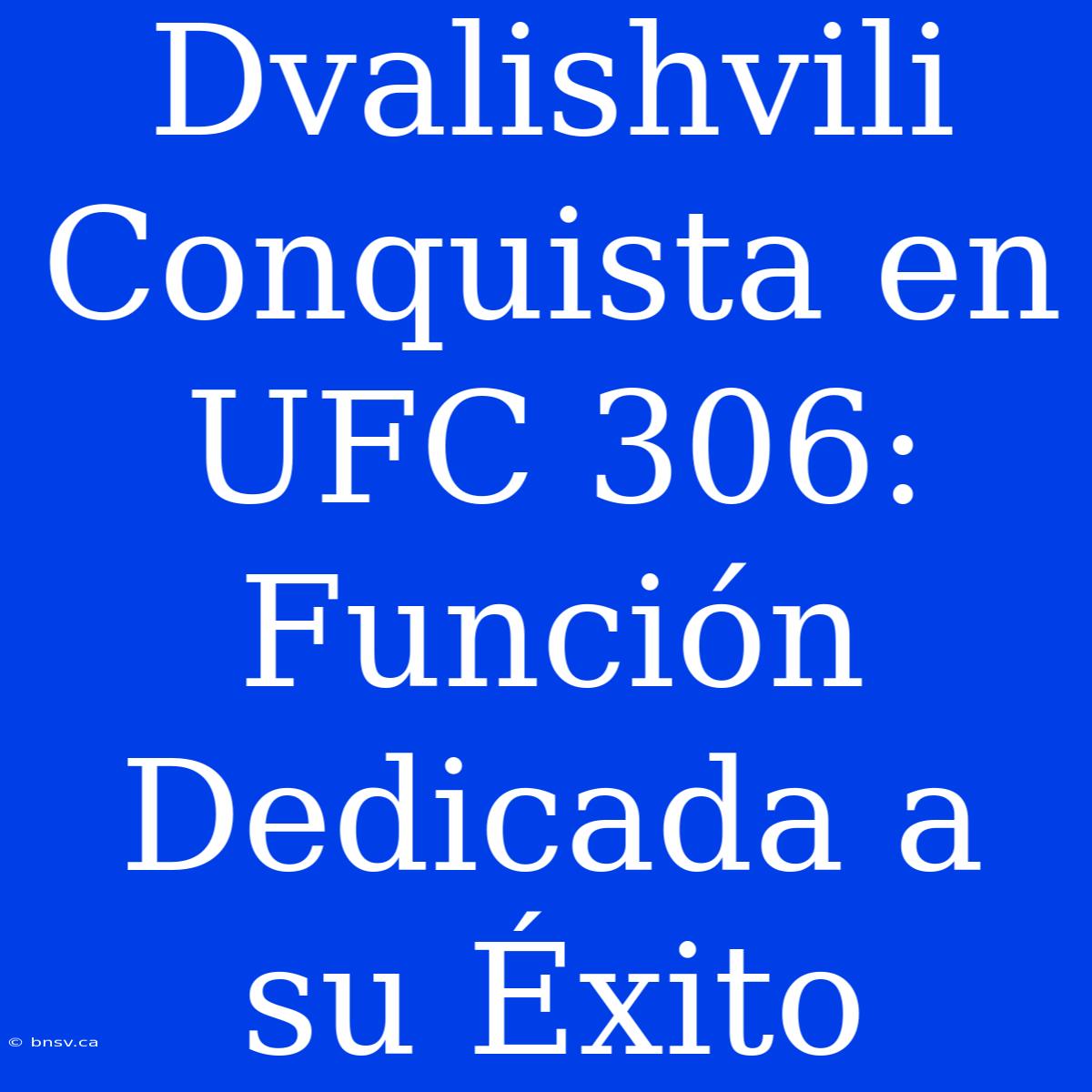 Dvalishvili Conquista En UFC 306: Función Dedicada A Su Éxito