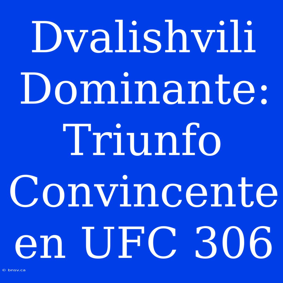 Dvalishvili Dominante: Triunfo Convincente En UFC 306