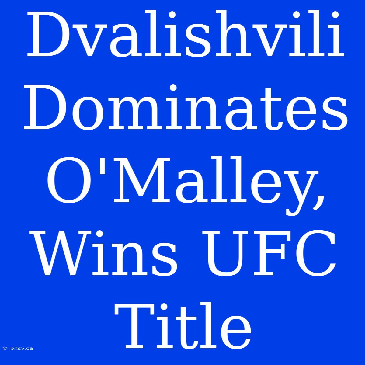 Dvalishvili Dominates O'Malley, Wins UFC Title