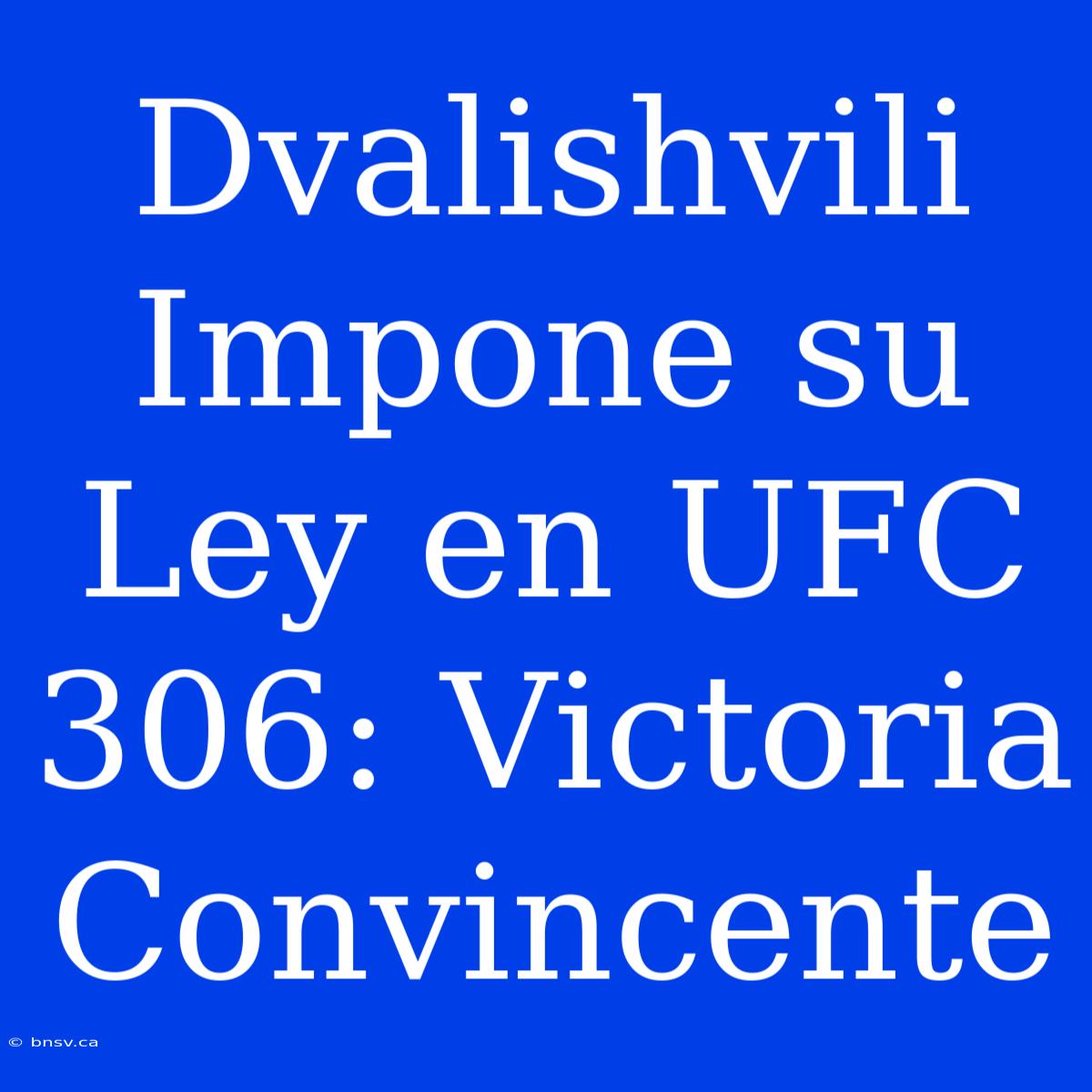 Dvalishvili Impone Su Ley En UFC 306: Victoria Convincente