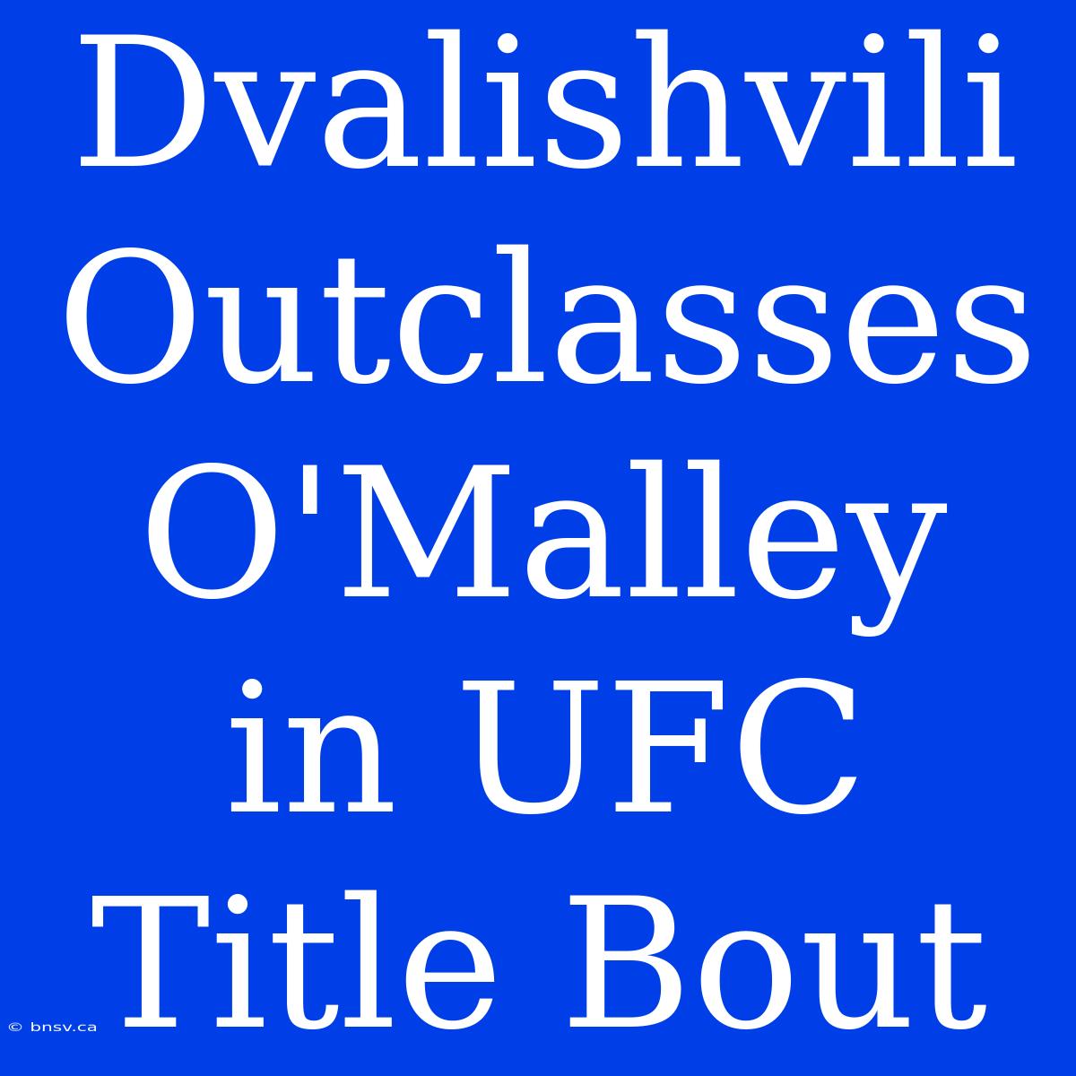 Dvalishvili Outclasses O'Malley In UFC Title Bout