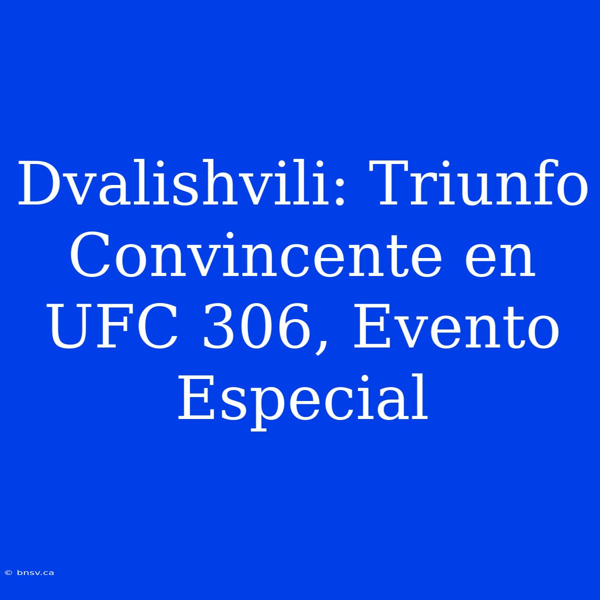 Dvalishvili: Triunfo Convincente En UFC 306, Evento Especial