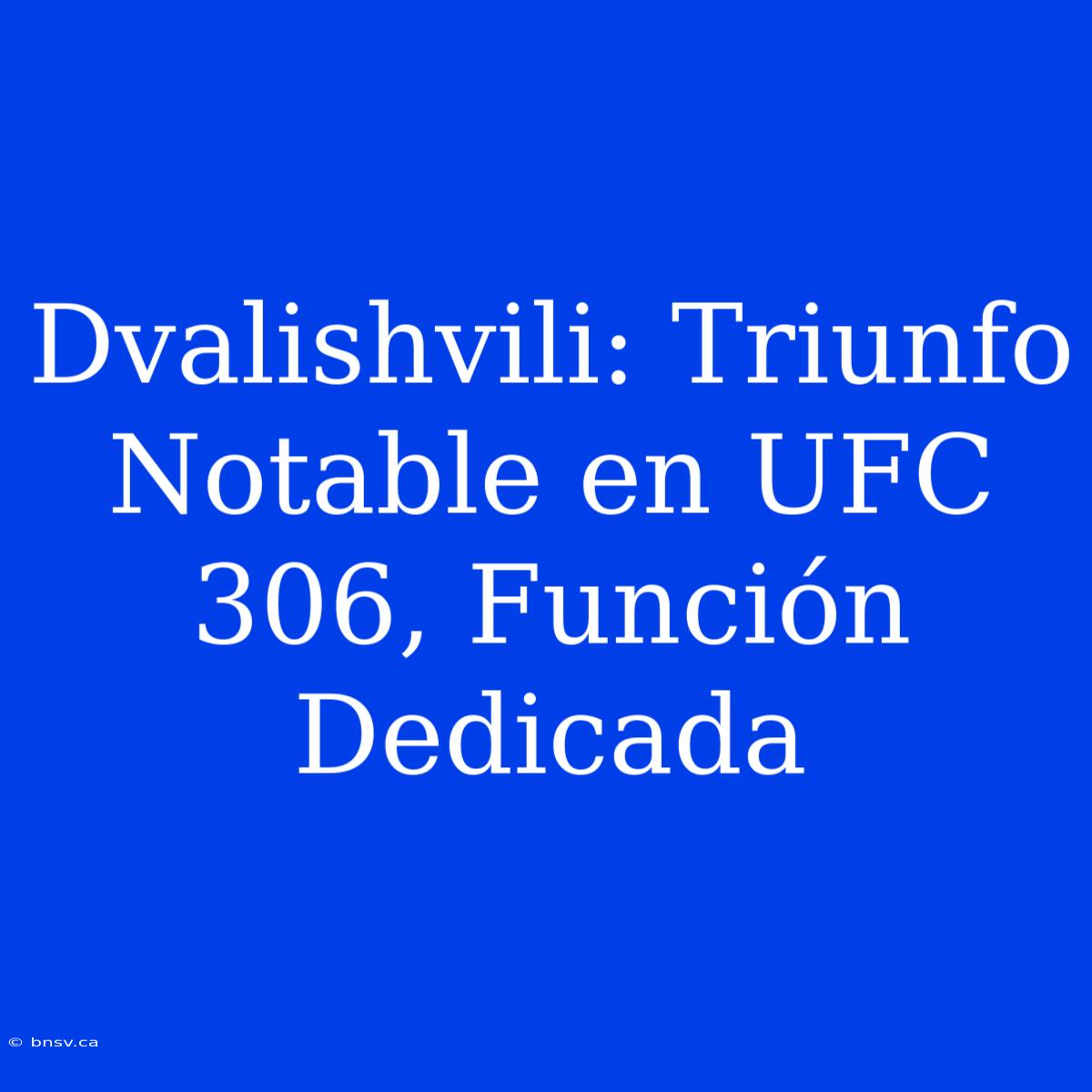 Dvalishvili: Triunfo Notable En UFC 306, Función Dedicada