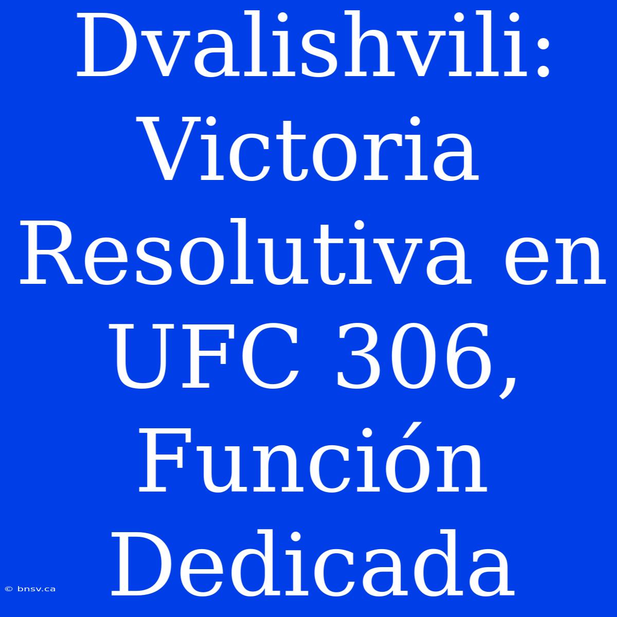 Dvalishvili: Victoria Resolutiva En UFC 306, Función Dedicada