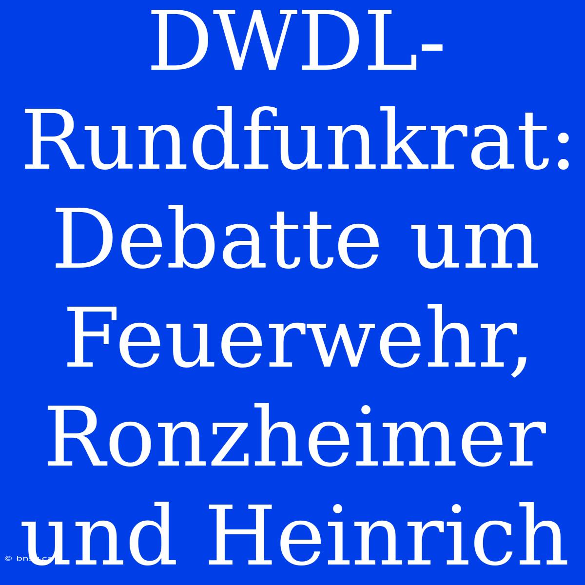 DWDL-Rundfunkrat: Debatte Um Feuerwehr, Ronzheimer Und Heinrich