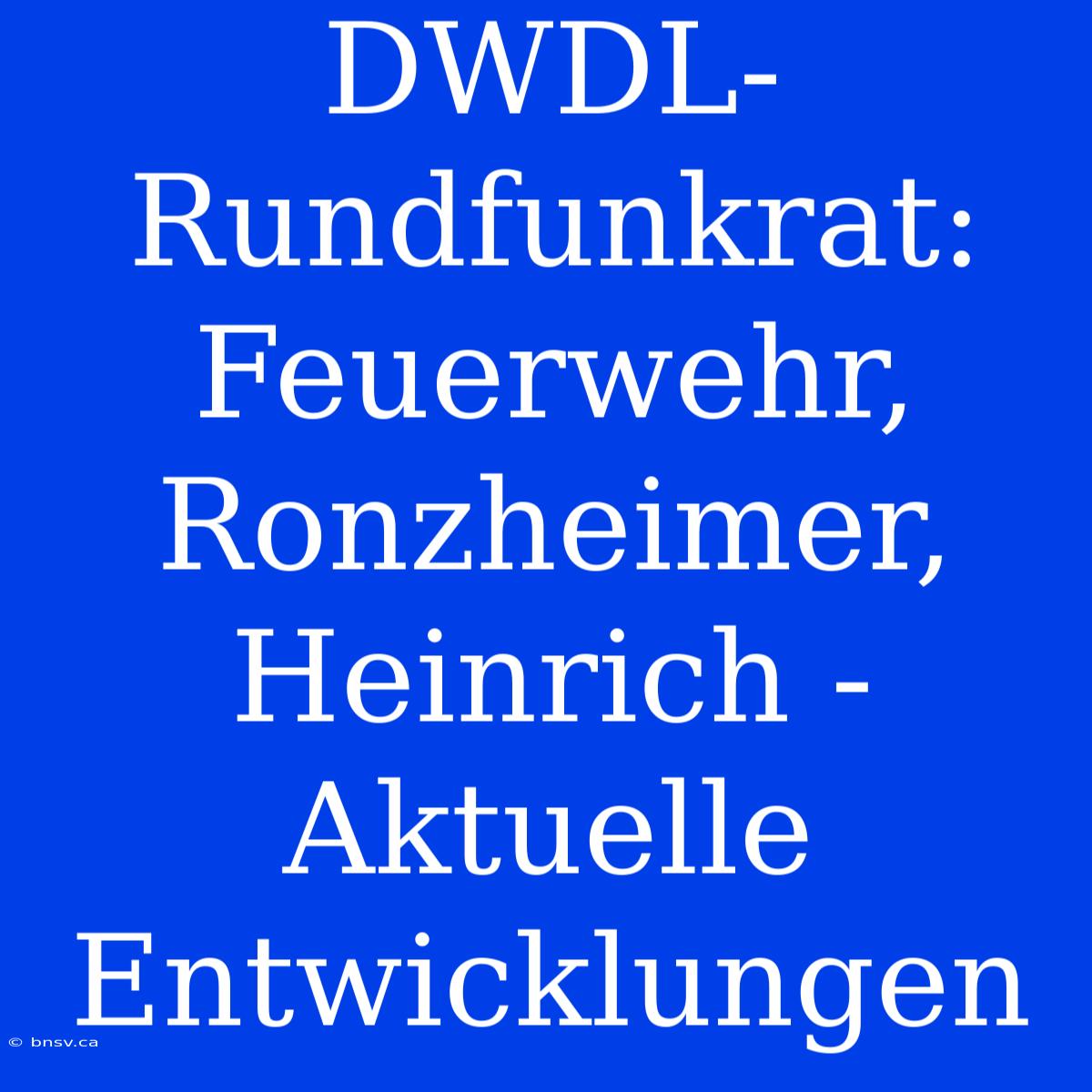 DWDL-Rundfunkrat:  Feuerwehr, Ronzheimer, Heinrich -  Aktuelle Entwicklungen