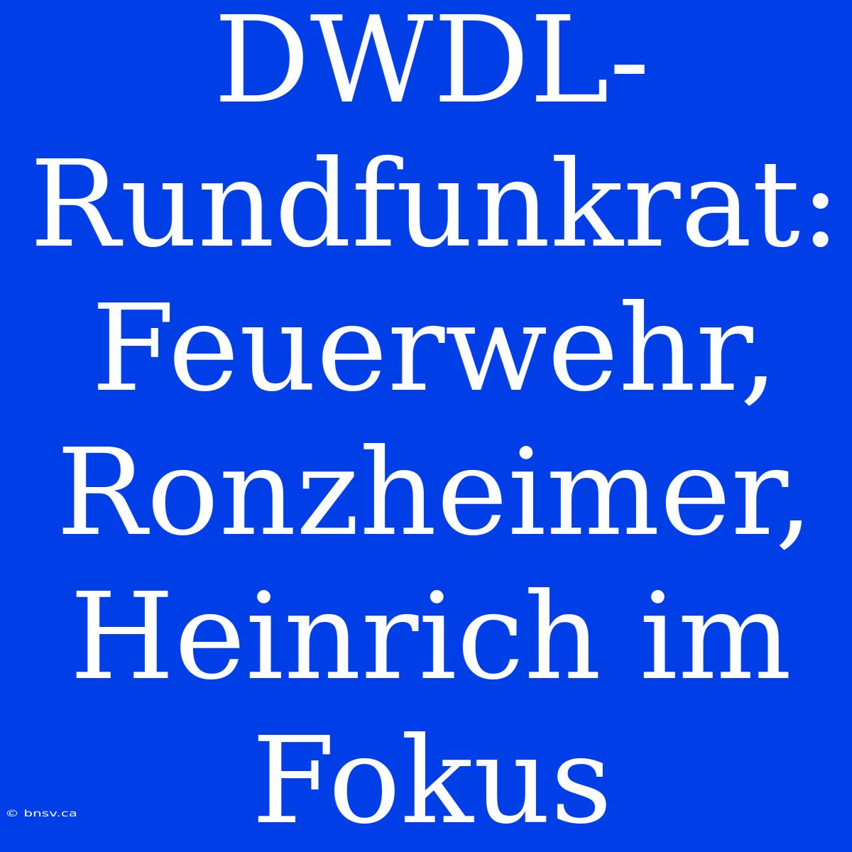 DWDL-Rundfunkrat: Feuerwehr, Ronzheimer, Heinrich Im Fokus